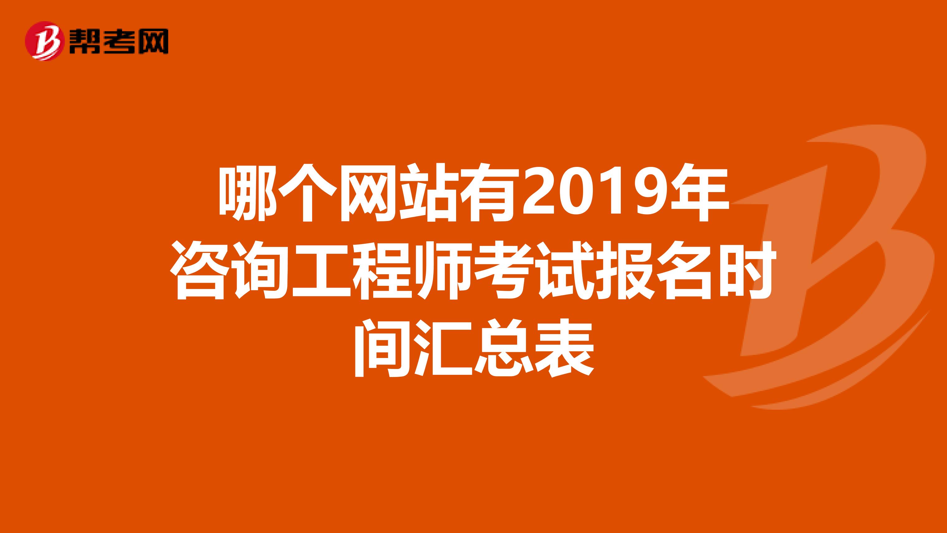 哪个网站有2019年咨询工程师考试报名时间汇总表