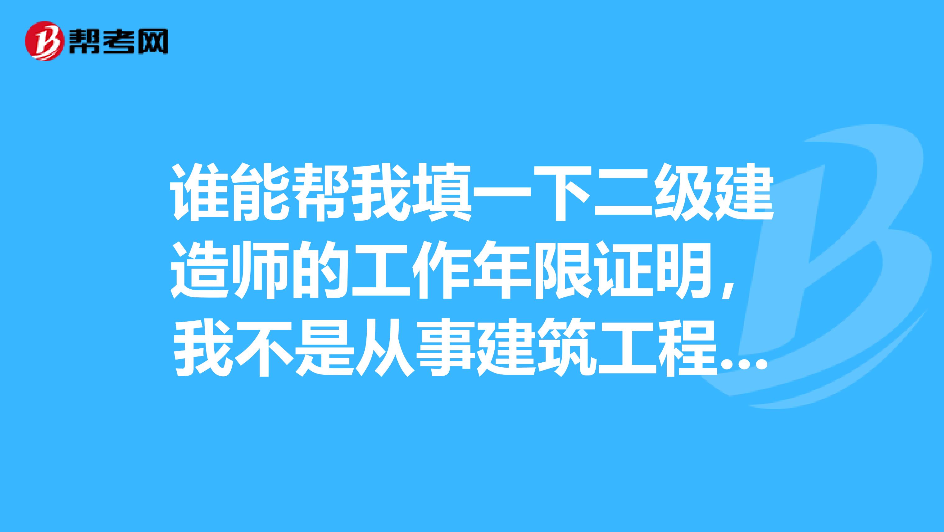 誰能幫我填一下二級建造師的工作年限證明，我不是從事建筑工程行業的，不知道怎么填。