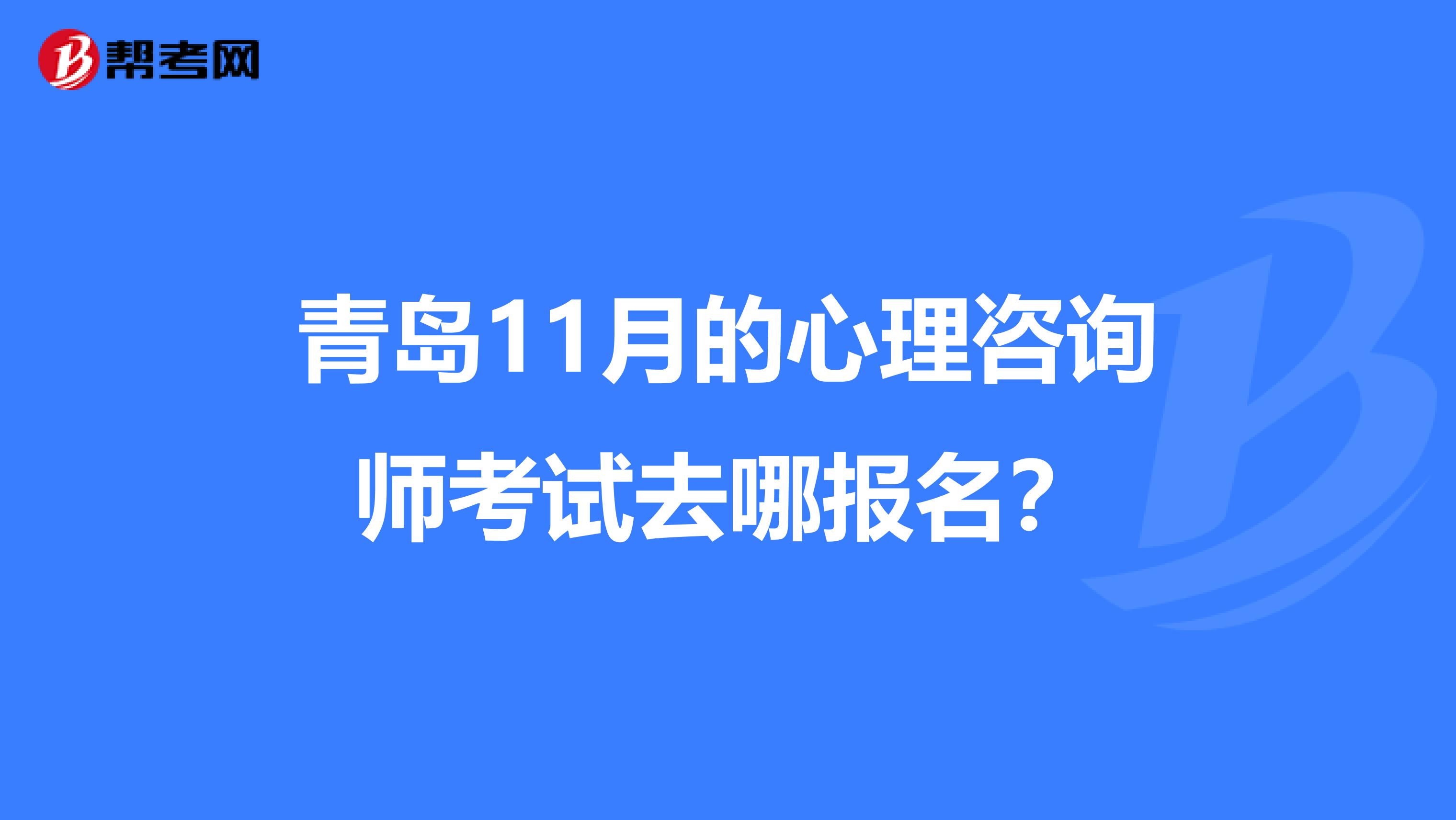 青岛11月的心理咨询师考试去哪报名?