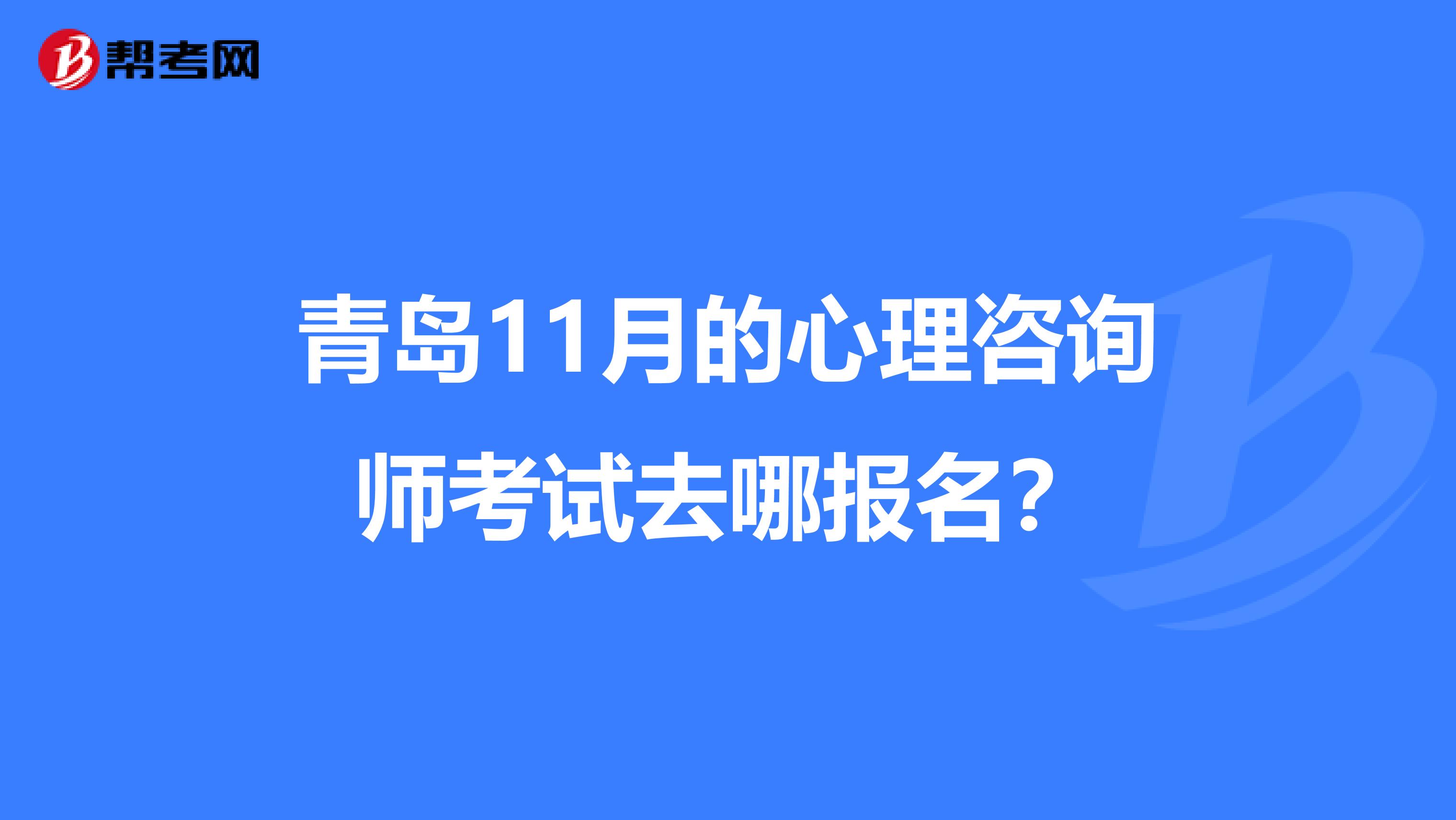 青岛11月的心理咨询师考试去哪报名？