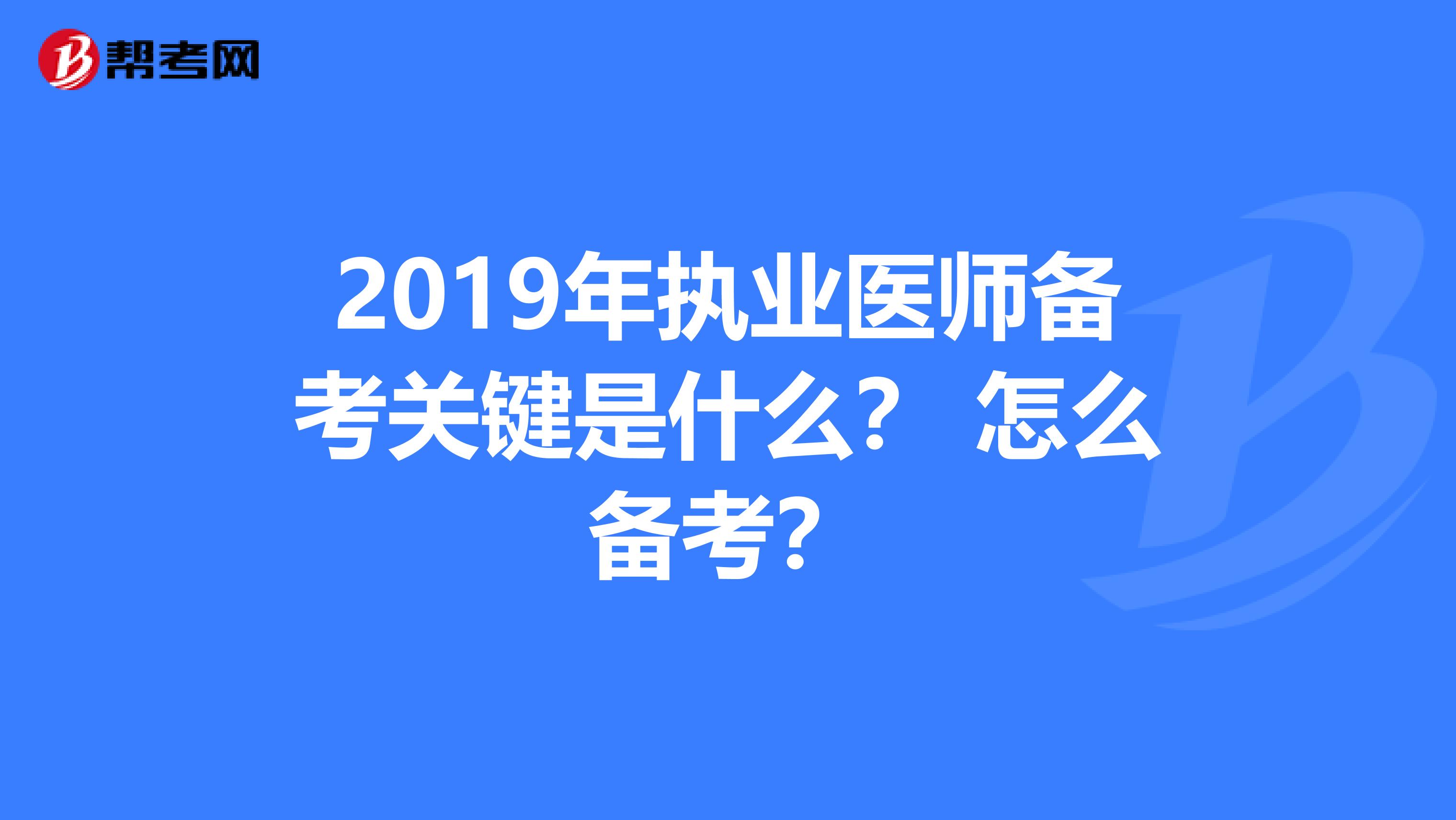 2019年執(zhí)業(yè)醫(yī)師備考關(guān)鍵是什么？ 怎么備考？