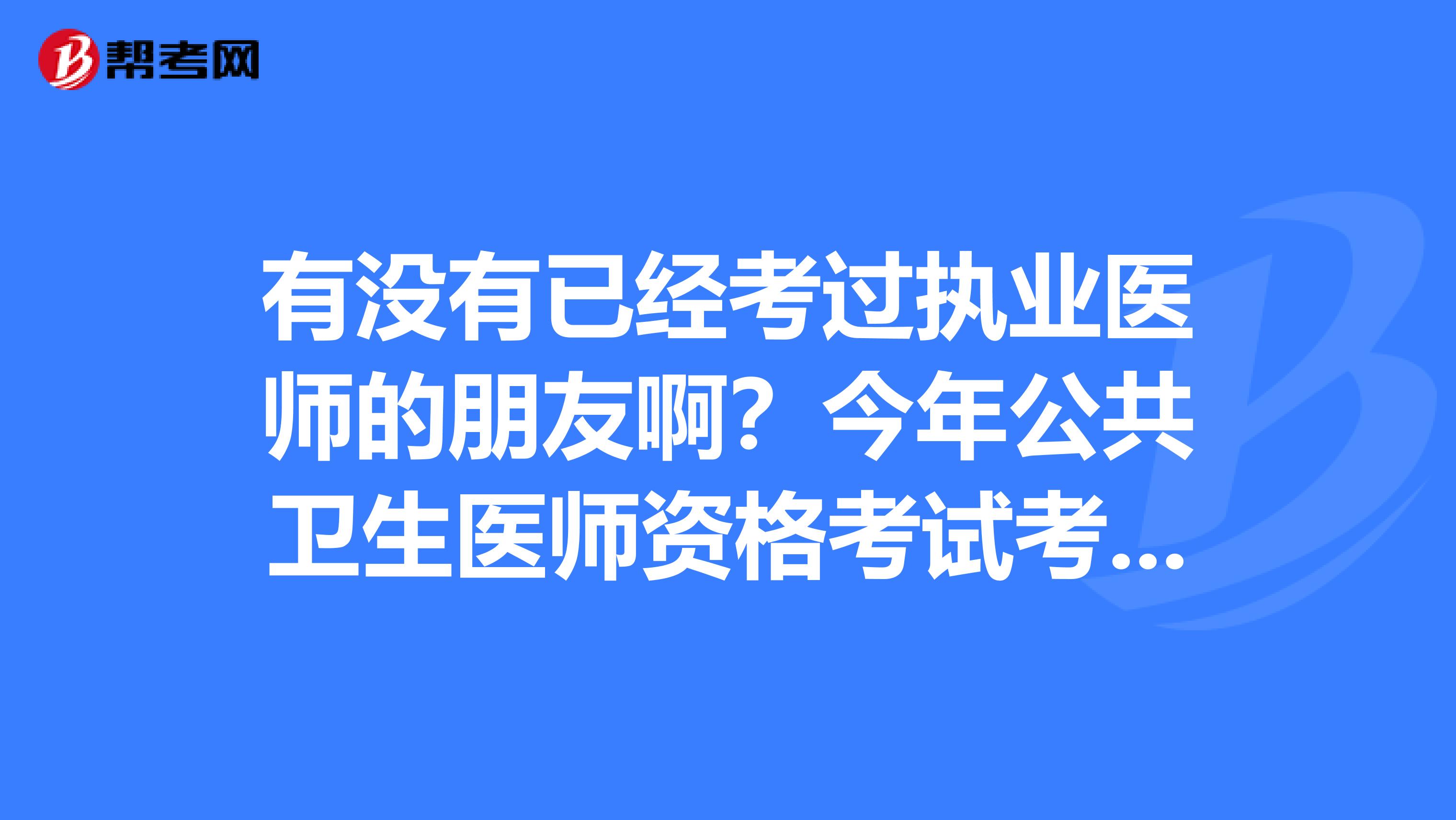 有没有已经考过执业医师的朋友啊？今年公共卫生医师资格考试考多少分能通过啊！能不能预测一下？