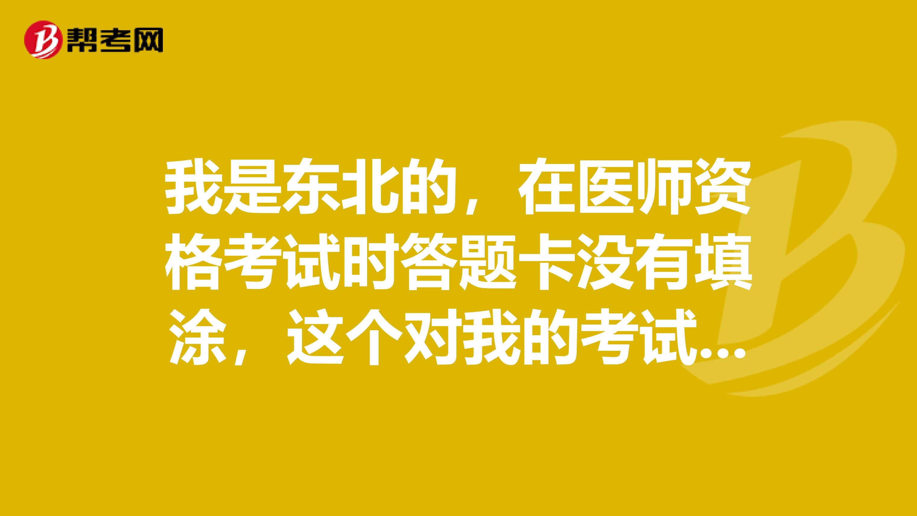 我是东北的,在医师资格考试时答题卡没有填涂,这个对我的考试有影响吗?
