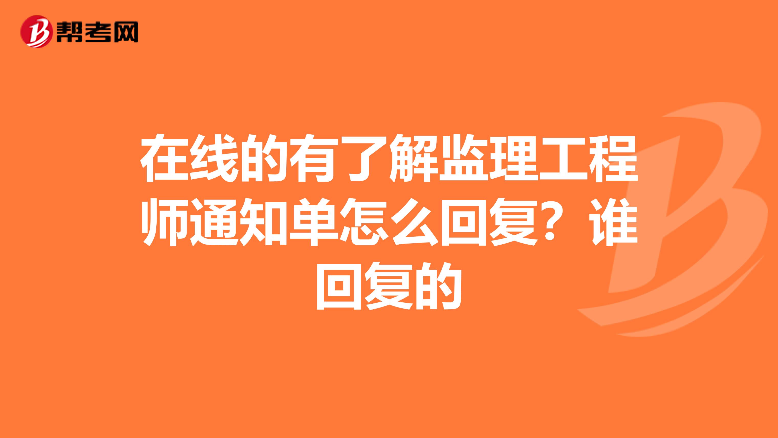 在线的有了解监理工程师通知单怎么回复？谁回复的