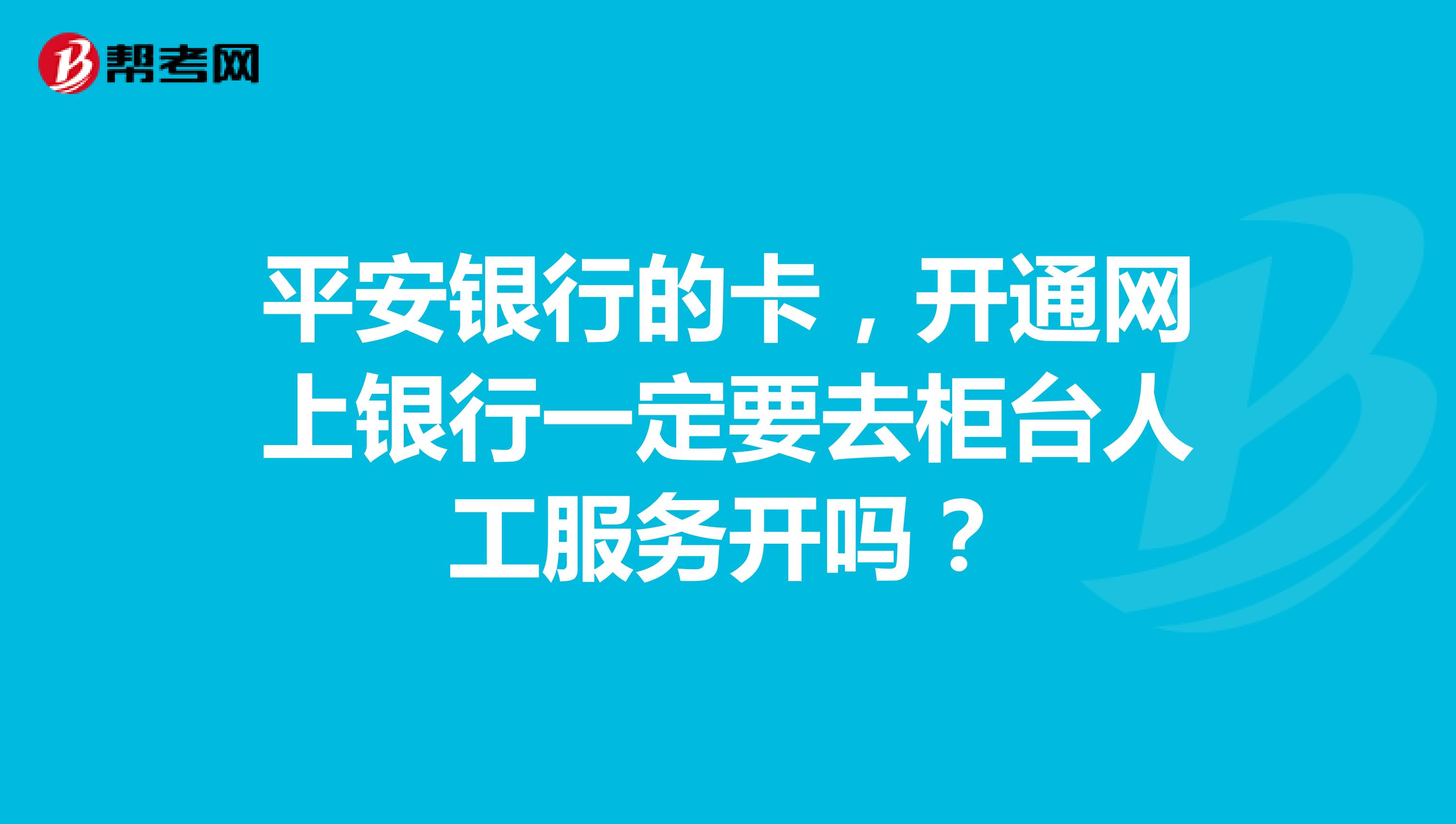 平安银行的卡,开通网上银行一定要去柜台人工服务开吗?