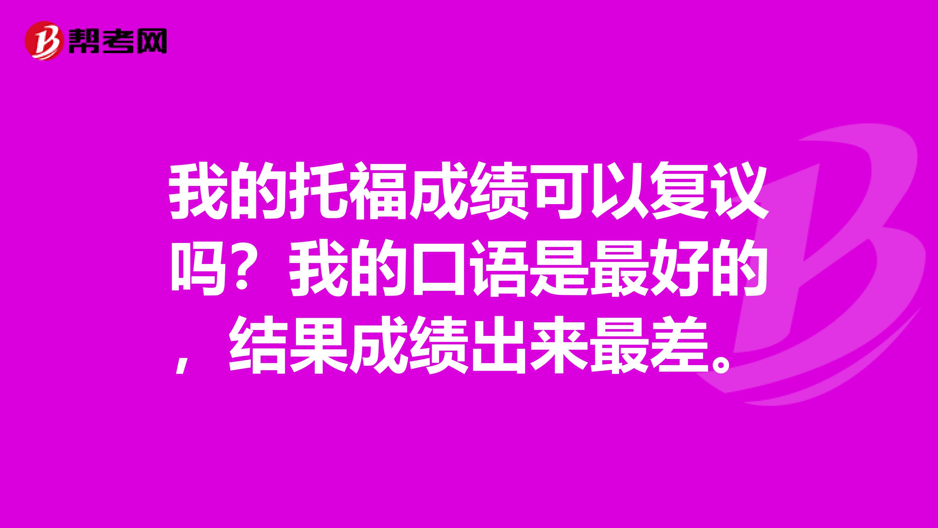我的托福成績可以復議嗎？我的口語是最好的，結(jié)果成績出來最差。