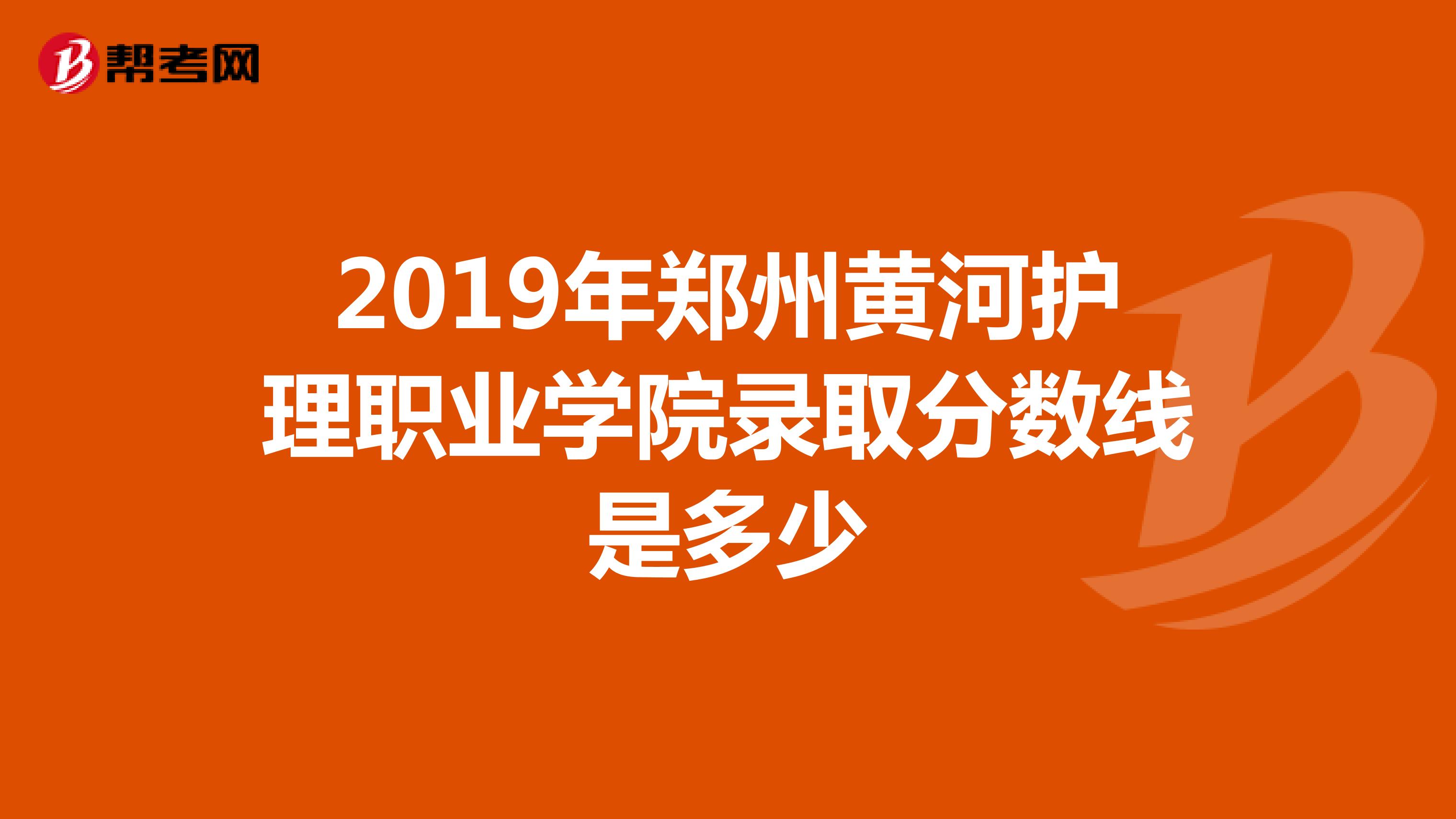 2019年郑州黄河护理职业学院录取分数线是多少