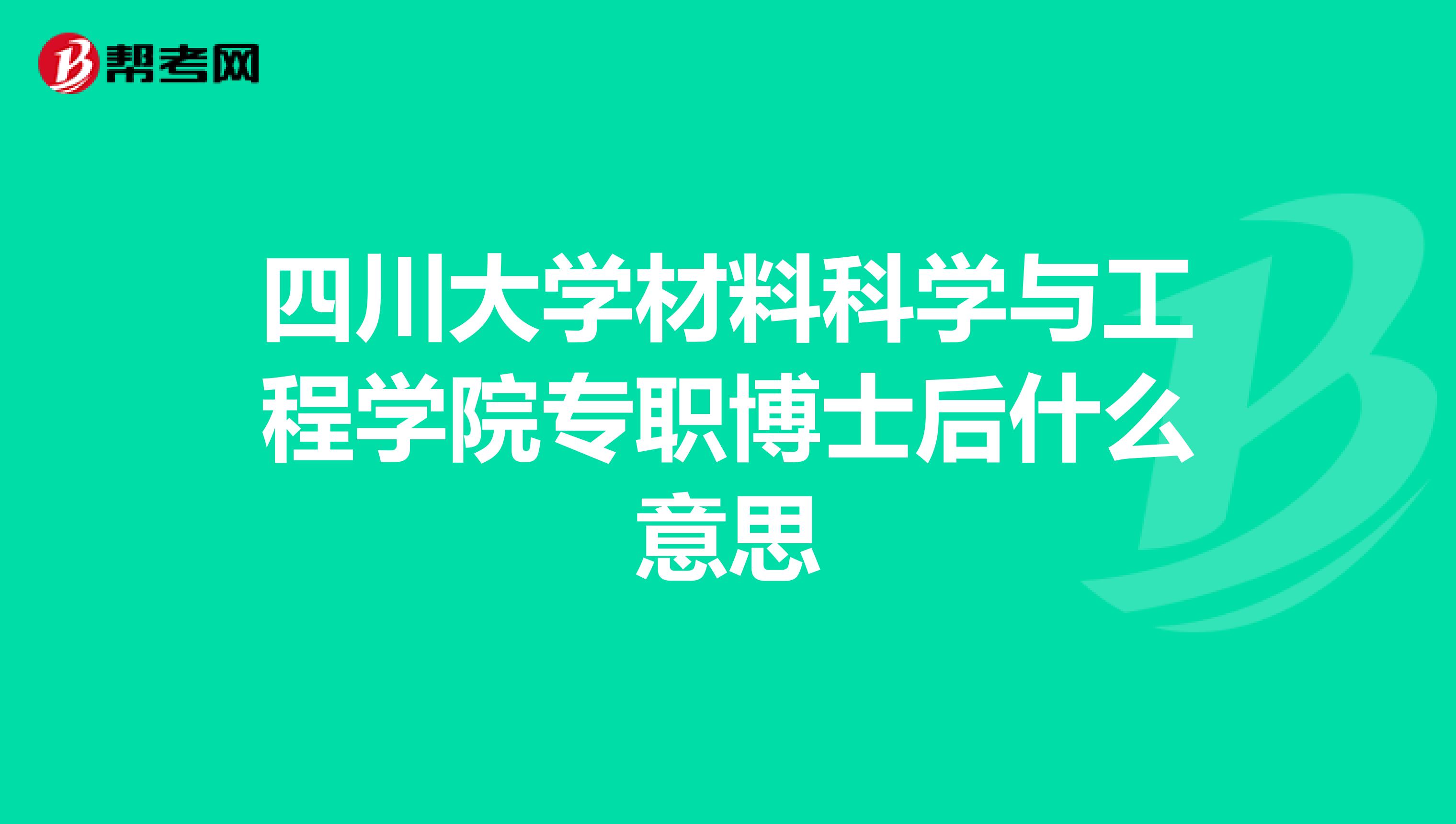四川大学材料科学与工程学院专职博士后什么意思