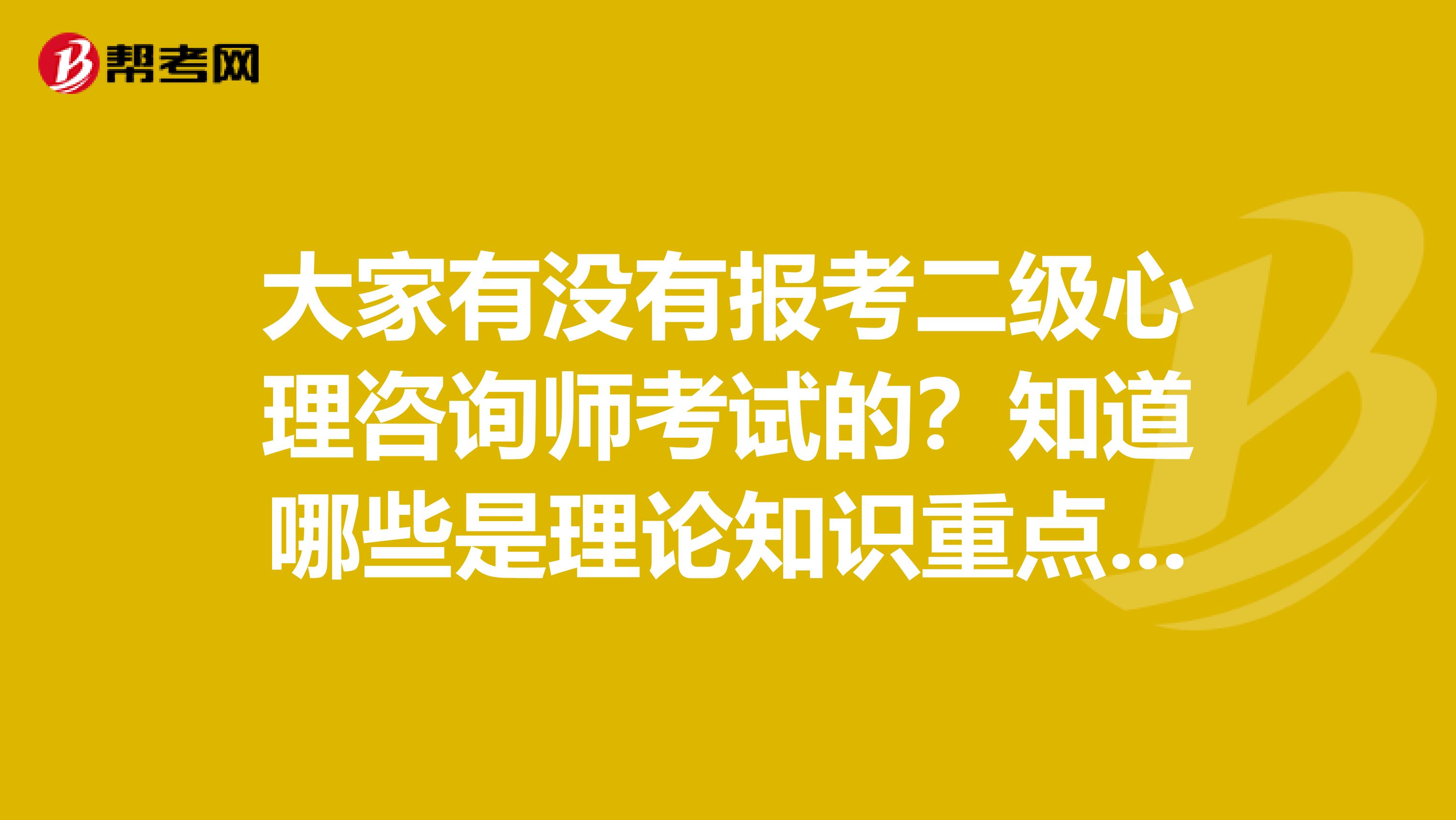 大家有没有报考二级心理咨询师考试的?知道哪些是理论知识重点吗?