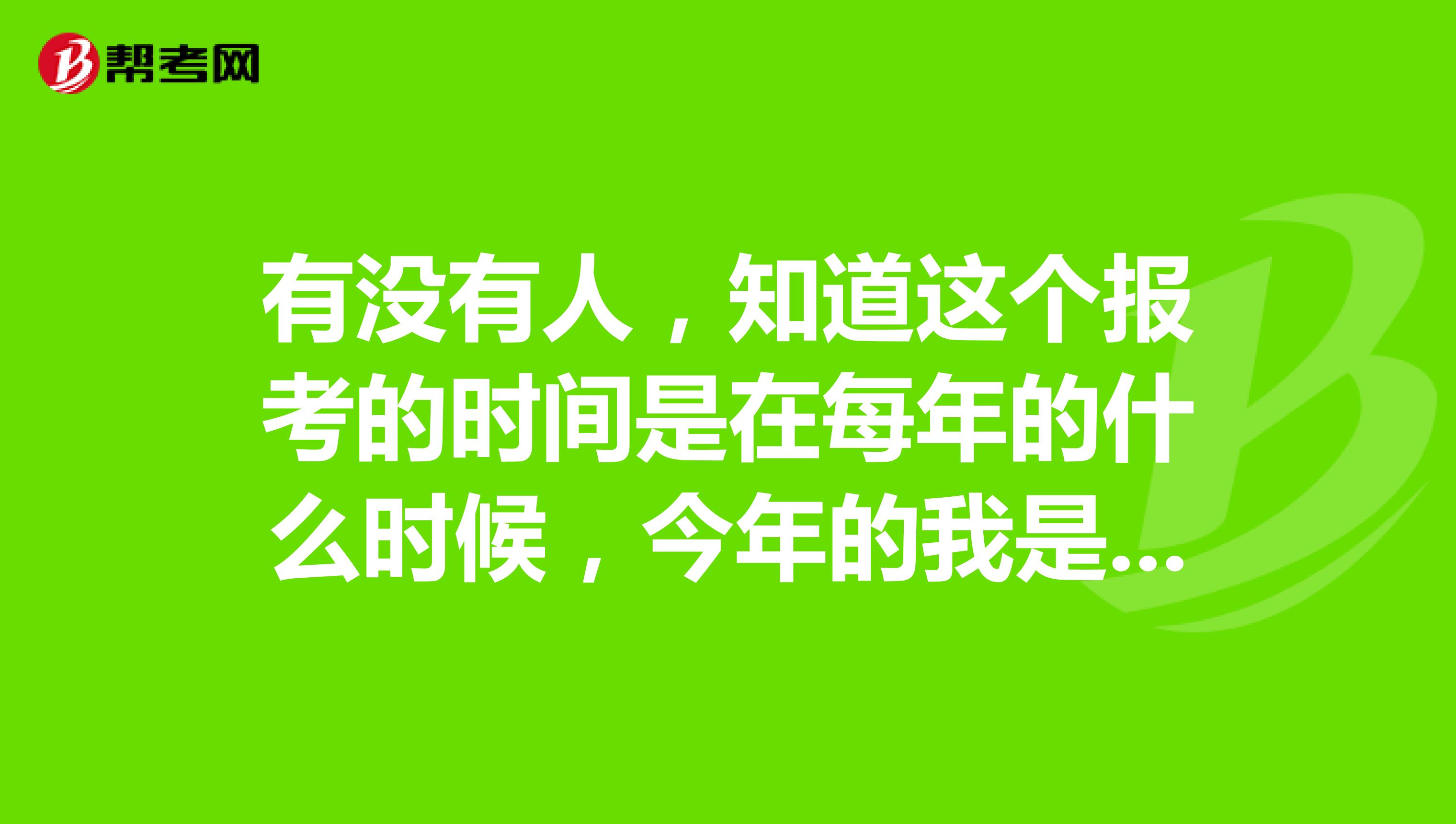 有没有人,知道这个报考的时间是在每年的什么时候,今年的我是不是已经错过了