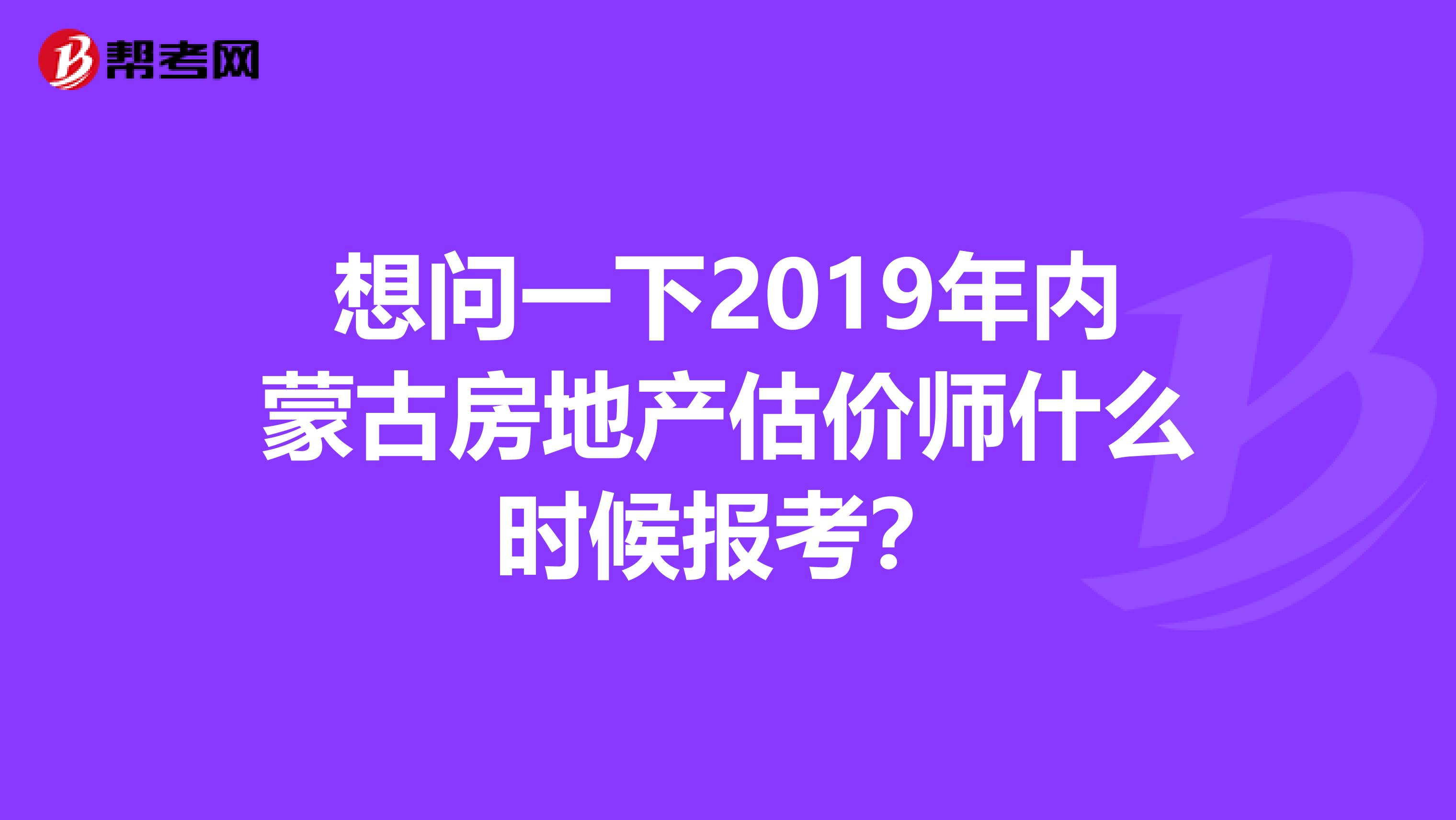 想问一下2019年内蒙古房地产估价师什么时候报考？