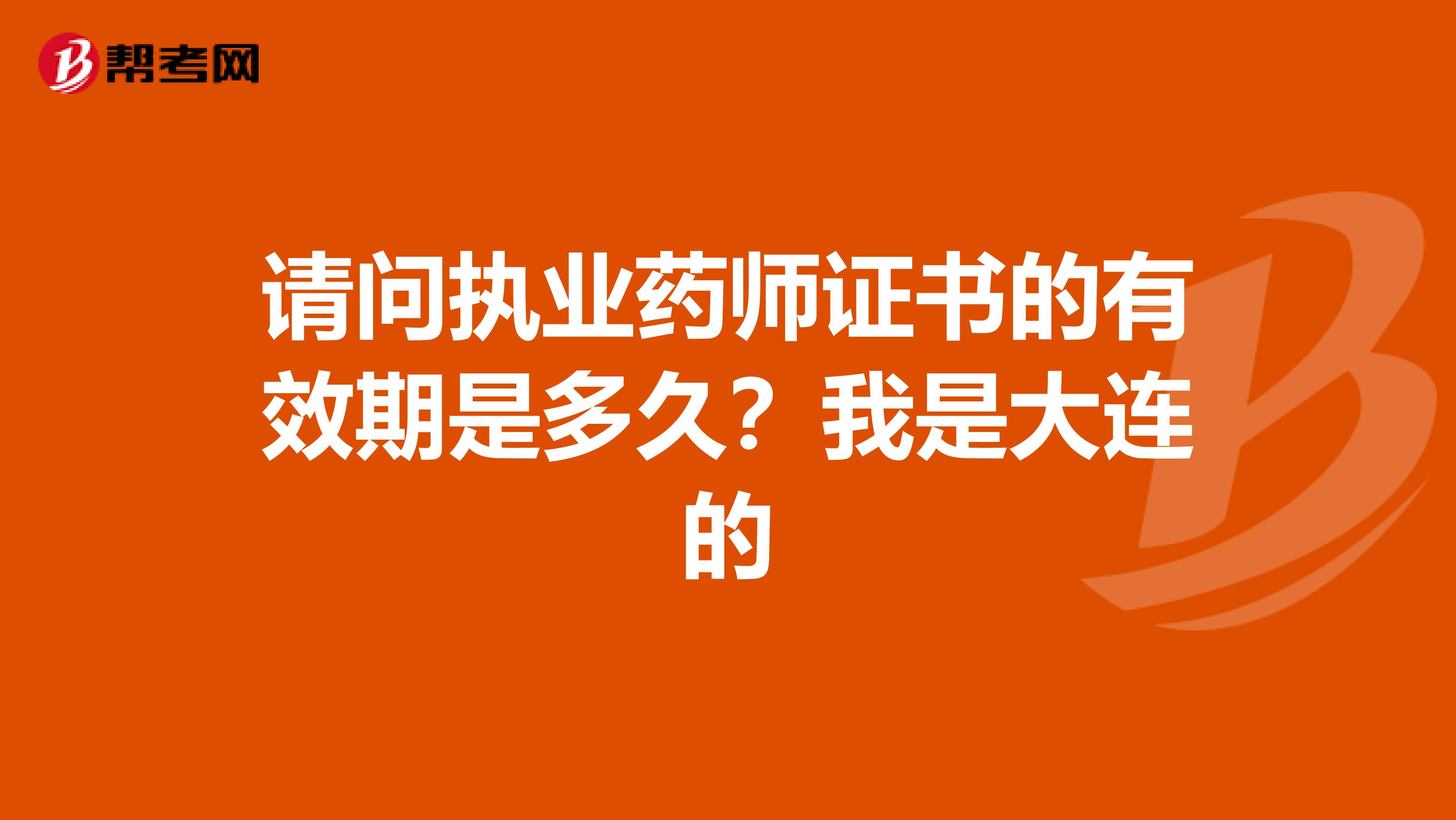 请问执业药师证书的有效期是多久?我是大连的