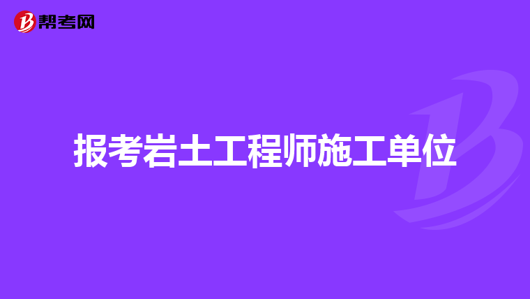报考岩土工程师施工单位