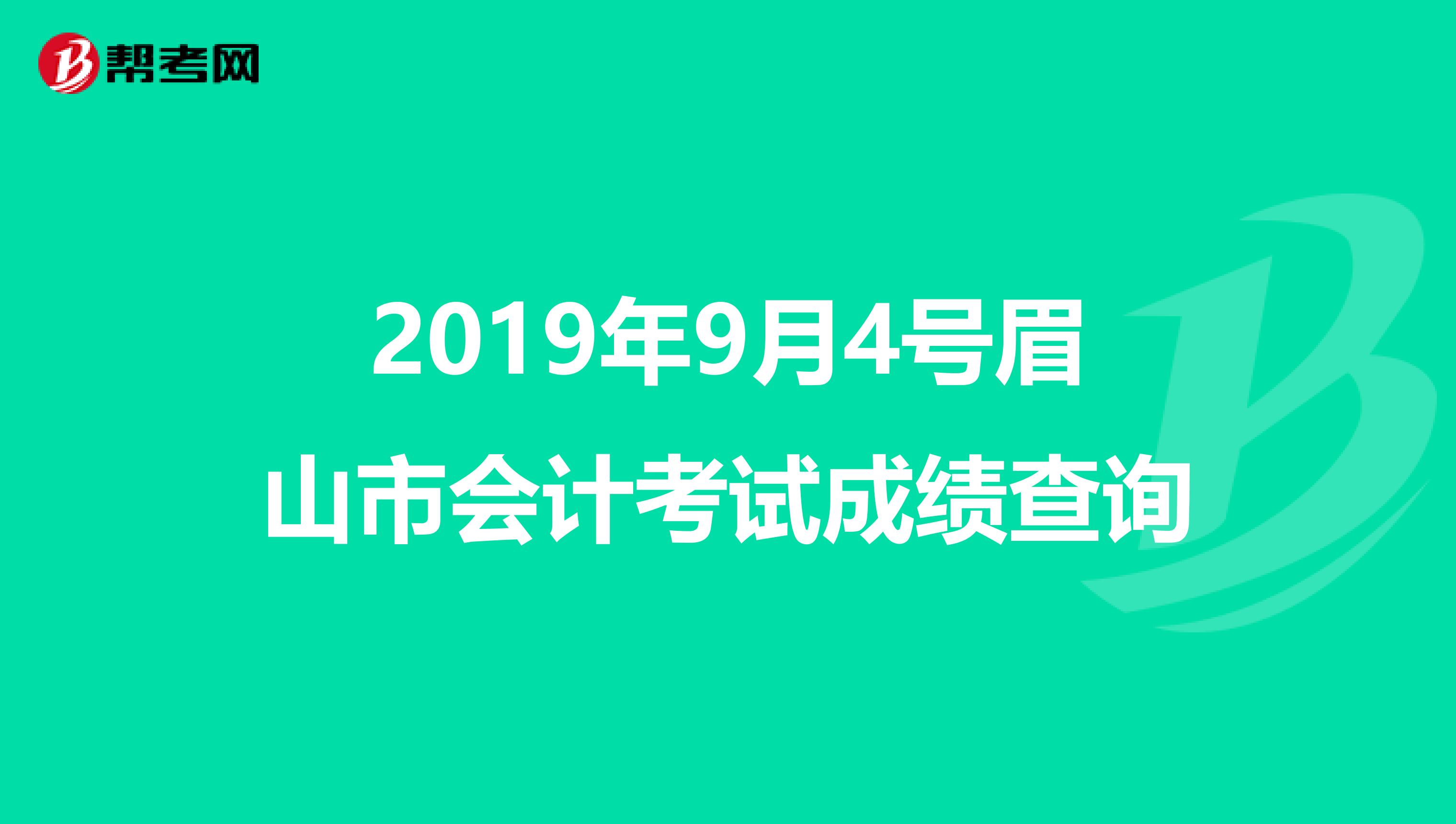 2019年9月4号眉山市会计考试成绩查询