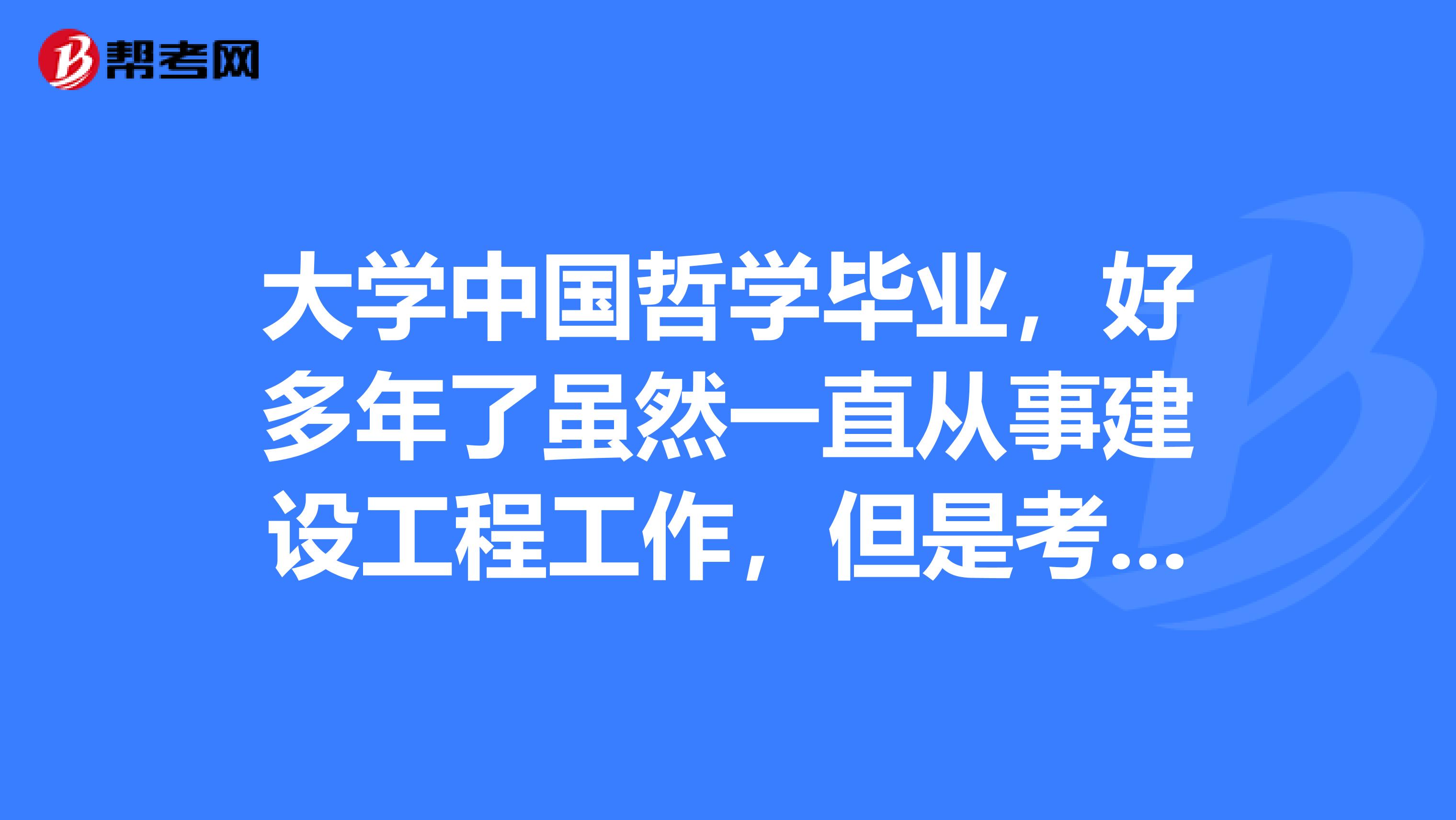 大学中国哲学毕业,好多年了虽然一直从事建设工程工作,但是考一建还是有些懵,考试究竟难在哪里?