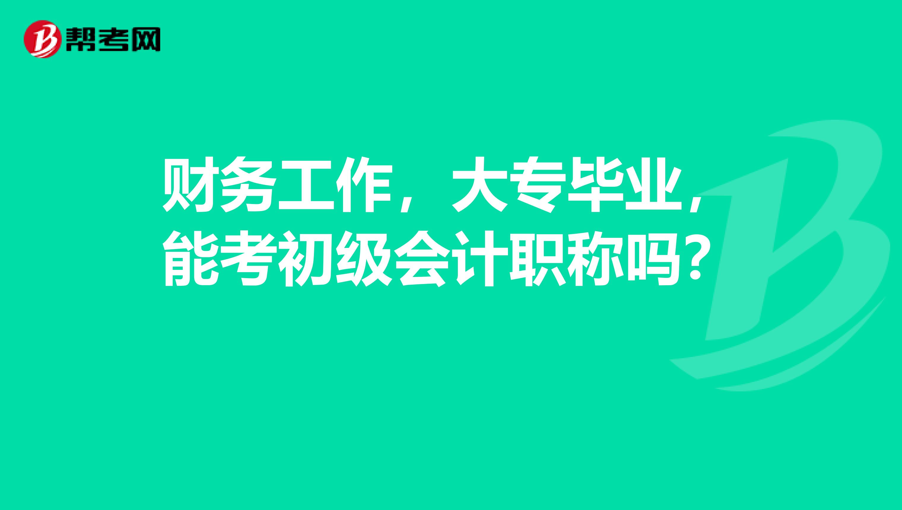 财务工作，大专毕业，能考初级会计职称吗？ 