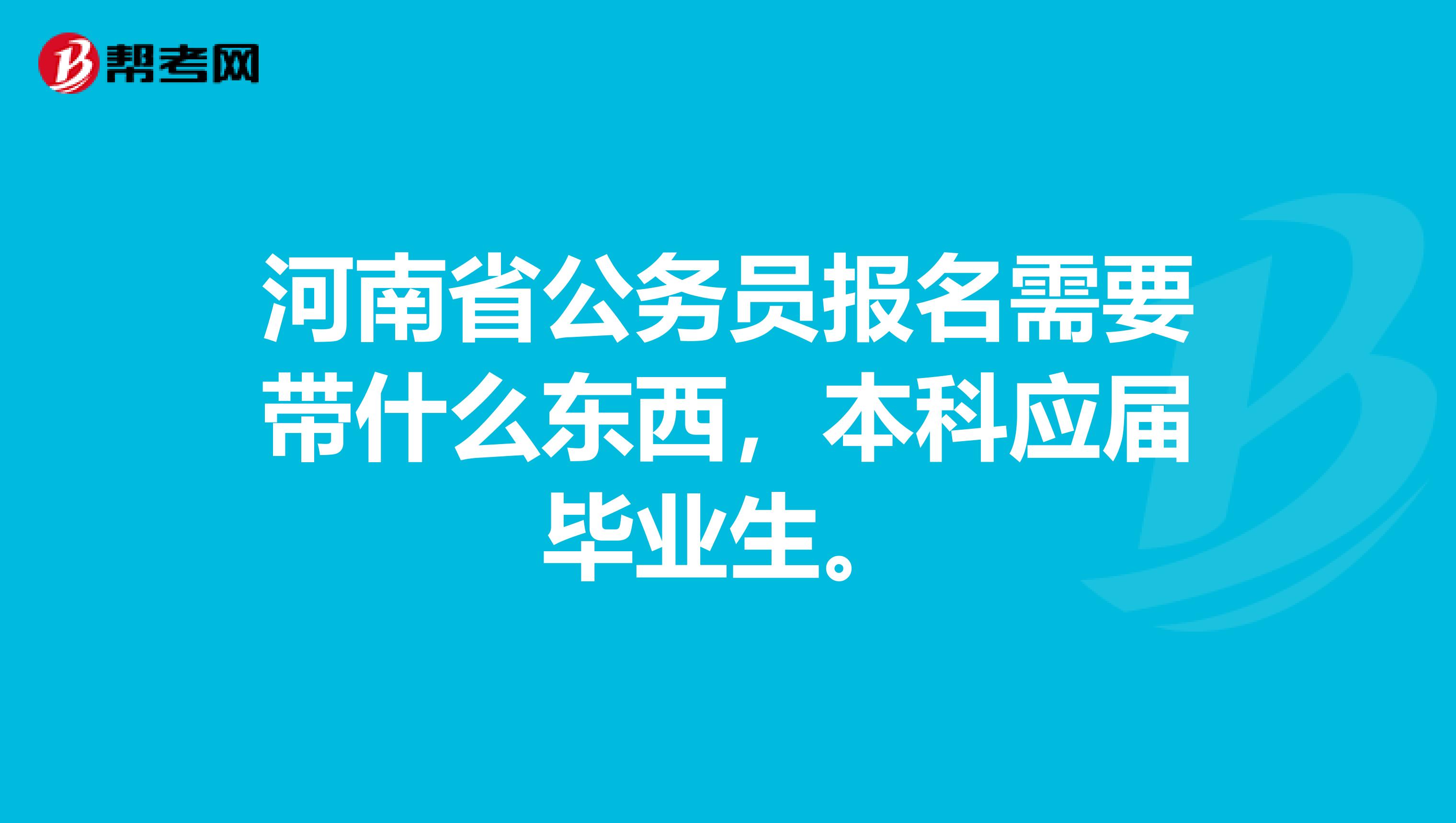河南省公务员报名需要带什么东西，本科应届毕业生。