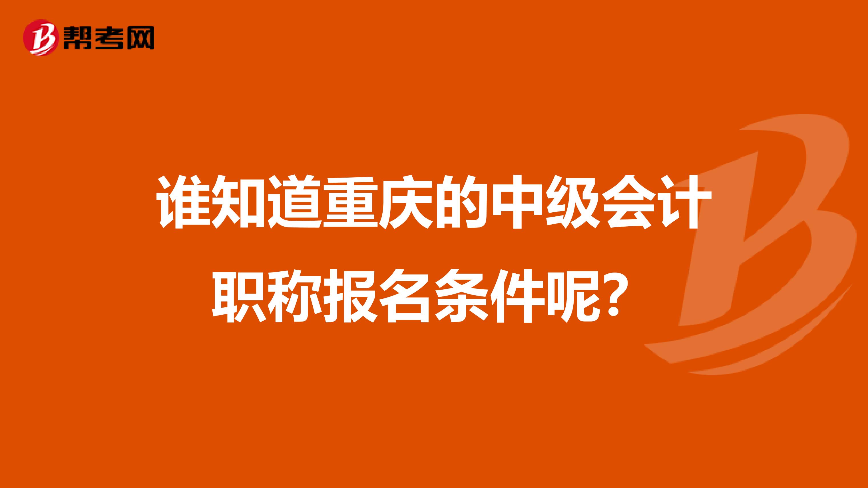 谁知道重庆的中级会计职称报名条件呢?