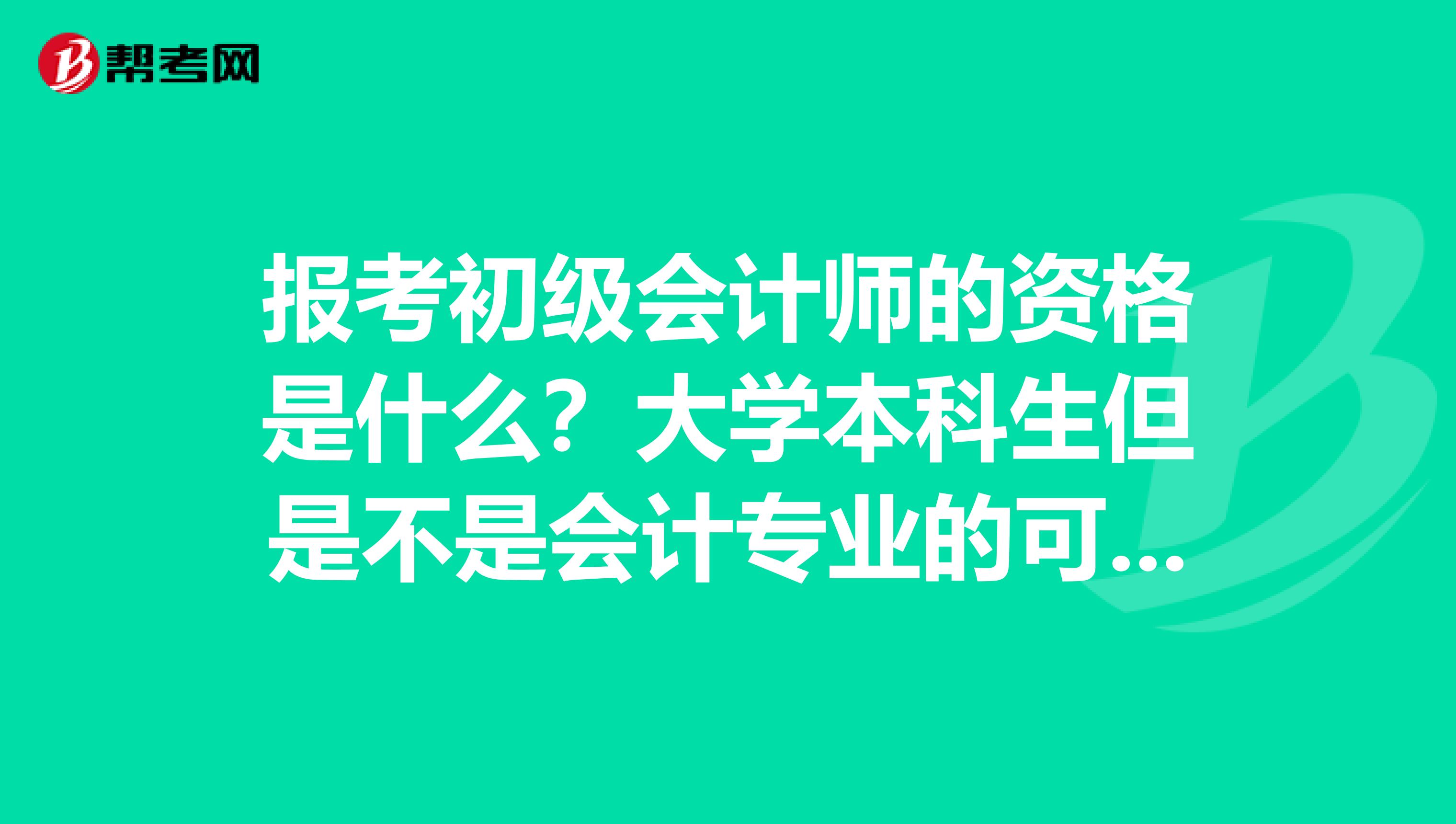 报考初级会计师的资格是什么？大学本科生但是不是会计专业的可以考吗？