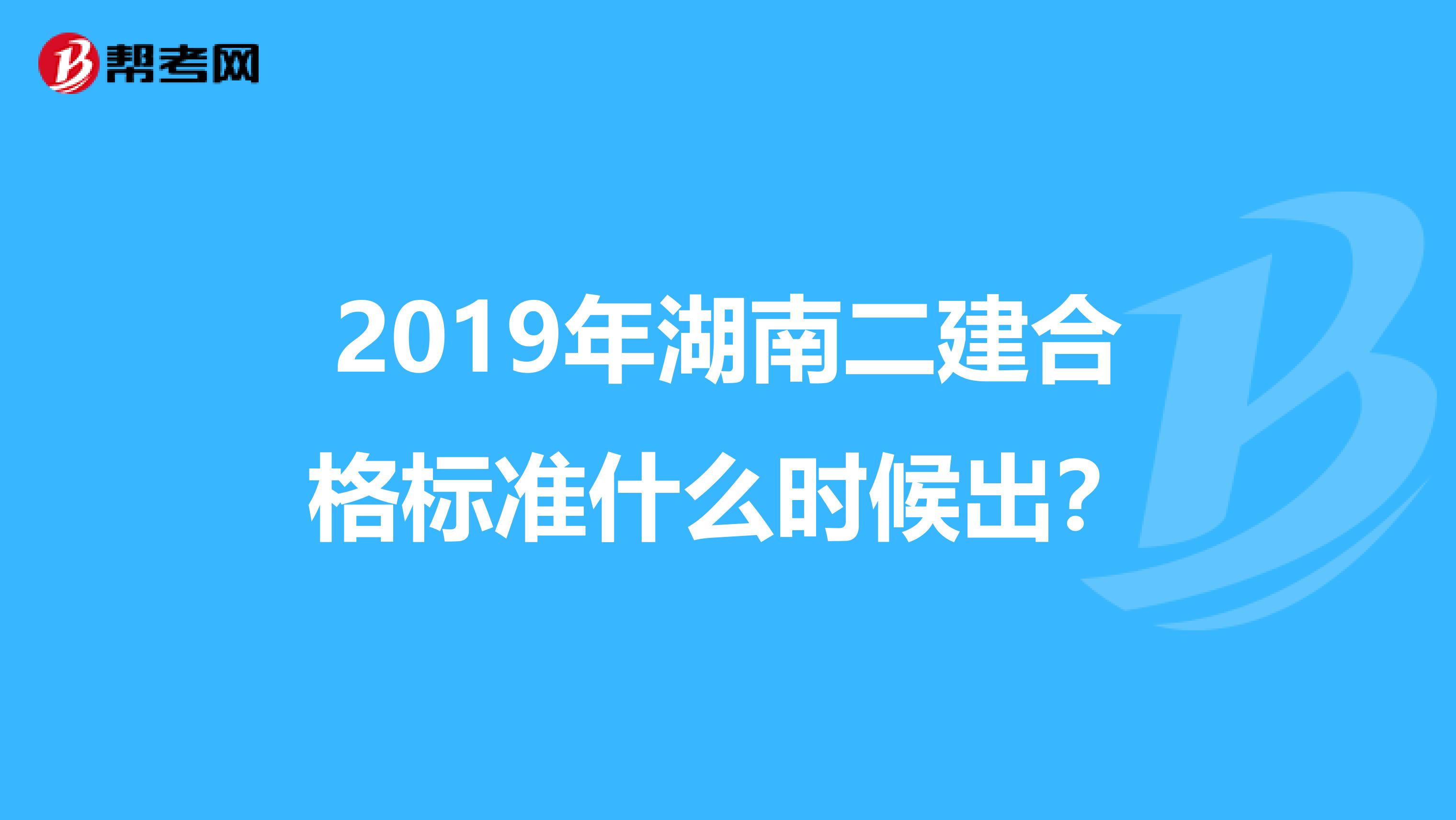 2019年湖南二建合格标准什么时候出？