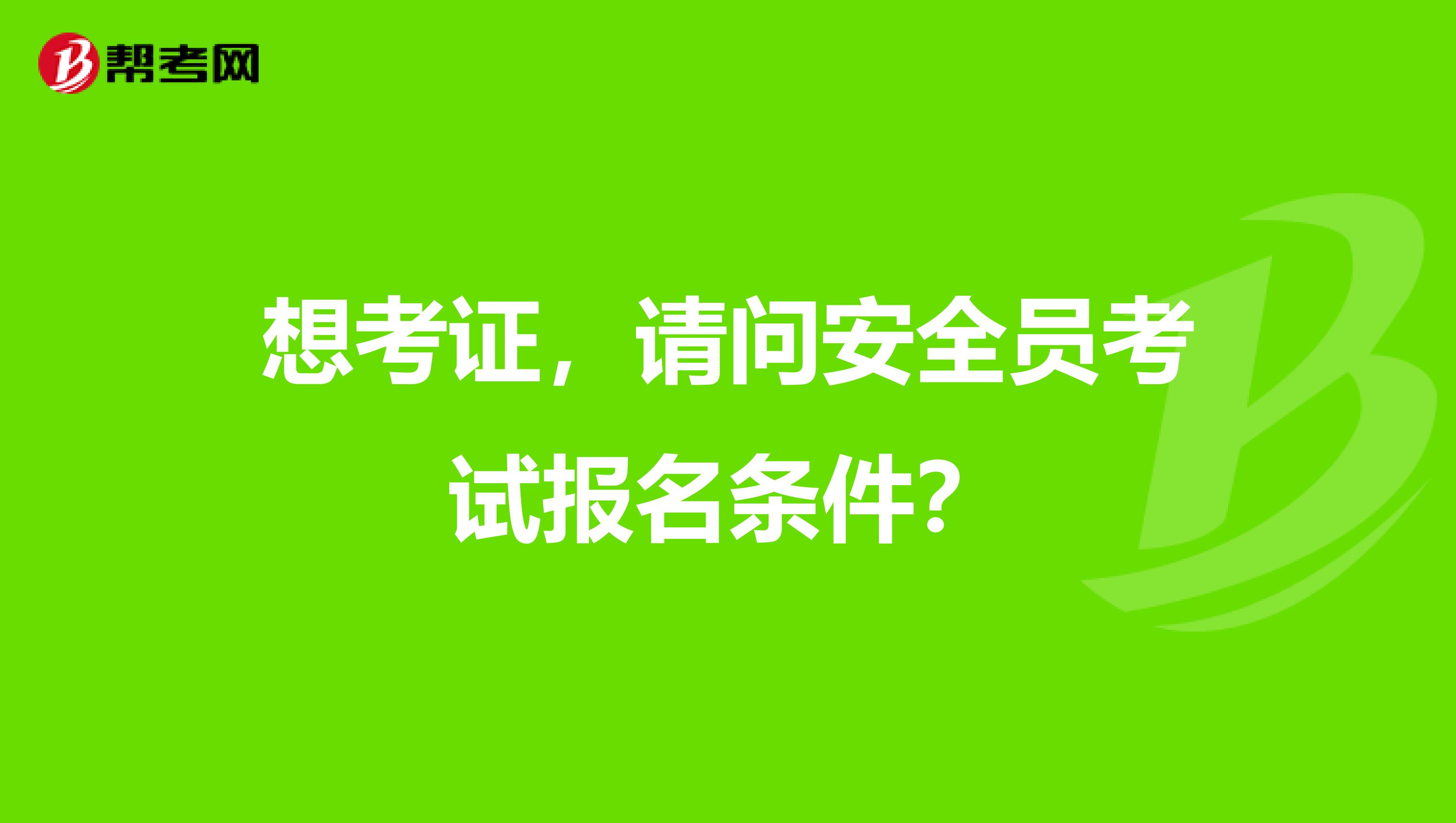 想考证，请问安全员考试报名条件？