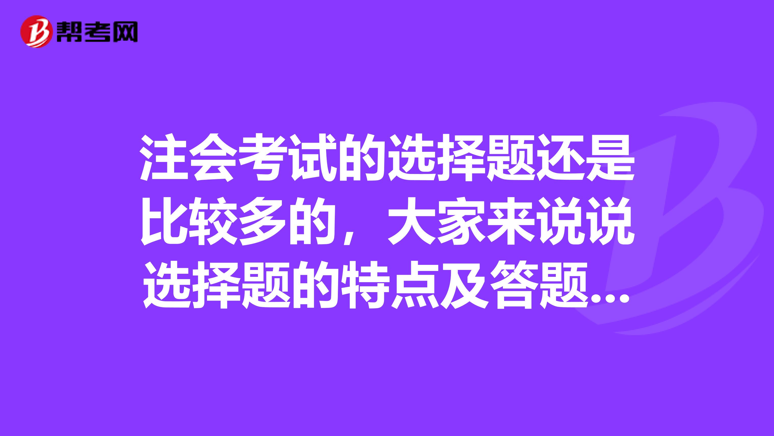 注会考试的选择题还是比较多的，大家来说说选择题的特点及答题技巧吧？