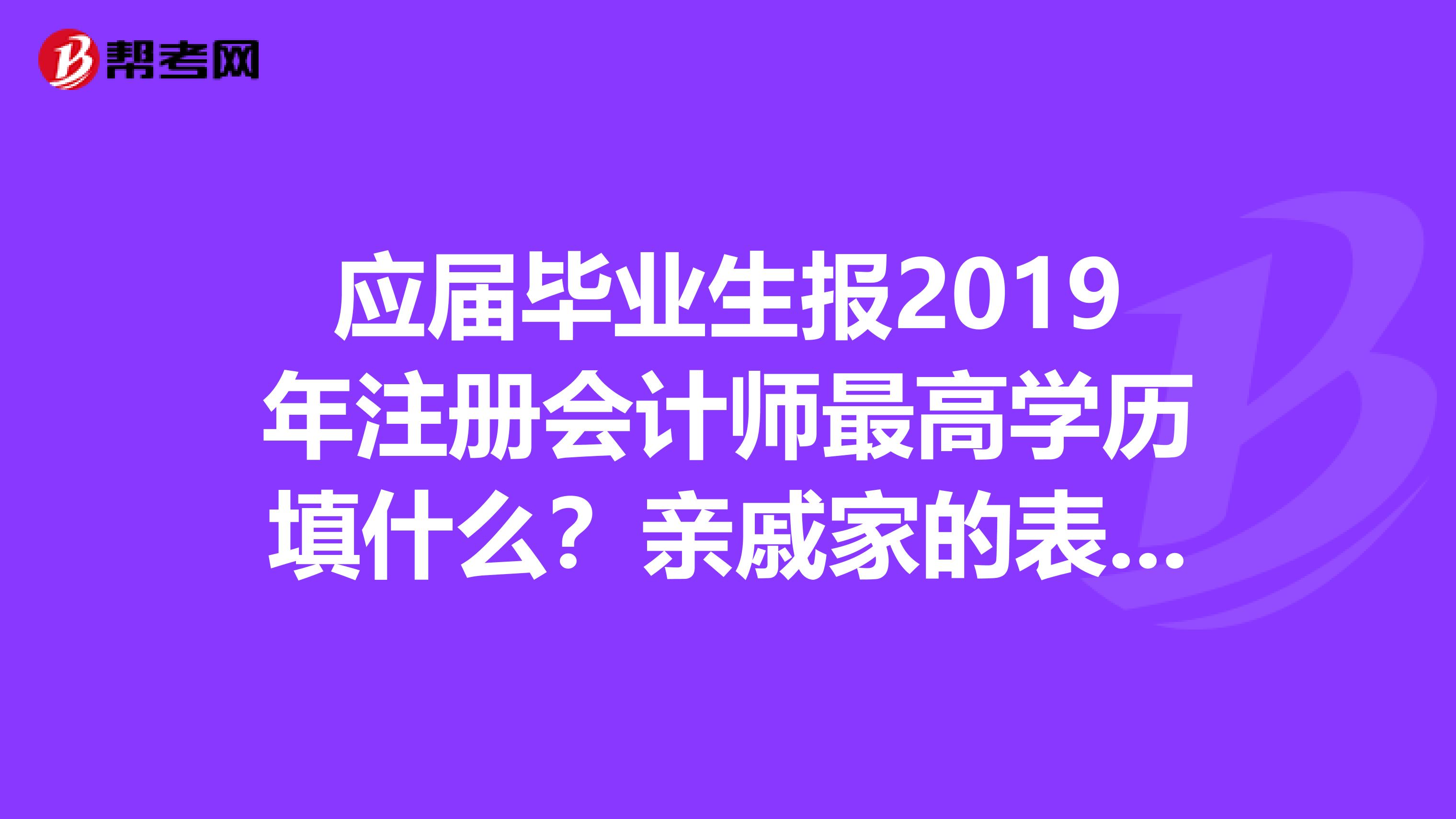 應(yīng)屆畢業(yè)生報(bào)2019年注冊(cè)會(huì)計(jì)師最高學(xué)歷填什么?親戚家的表妹想知道