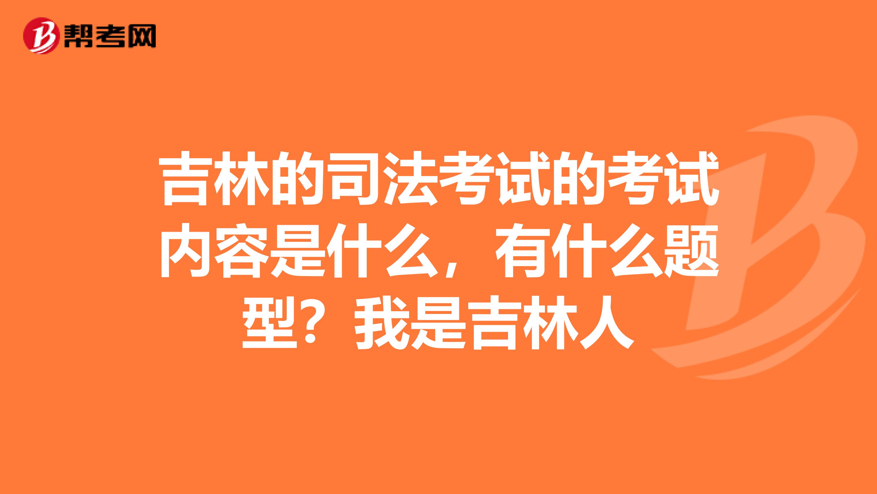 吉林的司法考试的考试内容是什么,有什么题型?我是吉林人