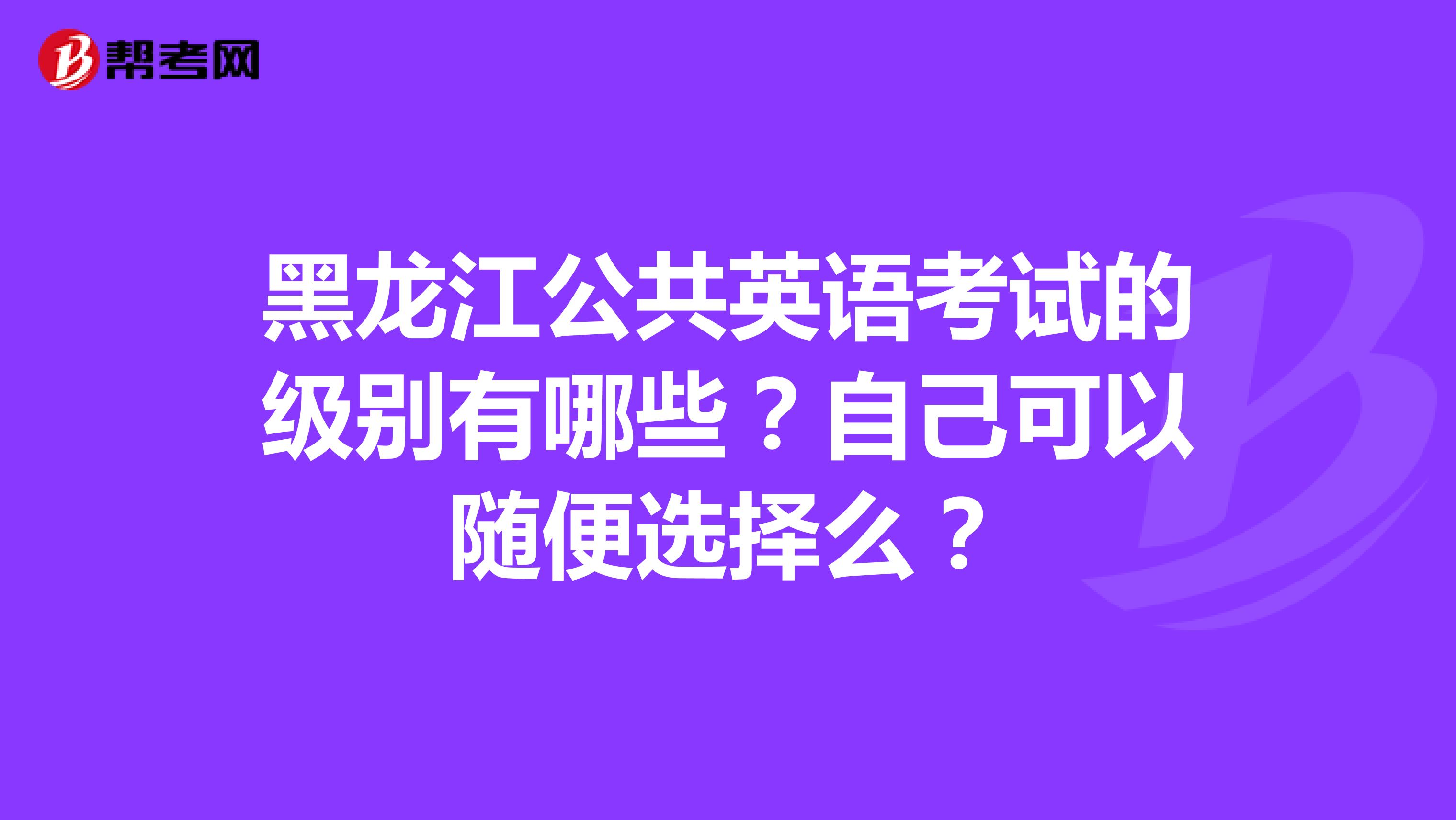 黑龙江公共英语考试的级别有哪些?自己可以随便选择么?