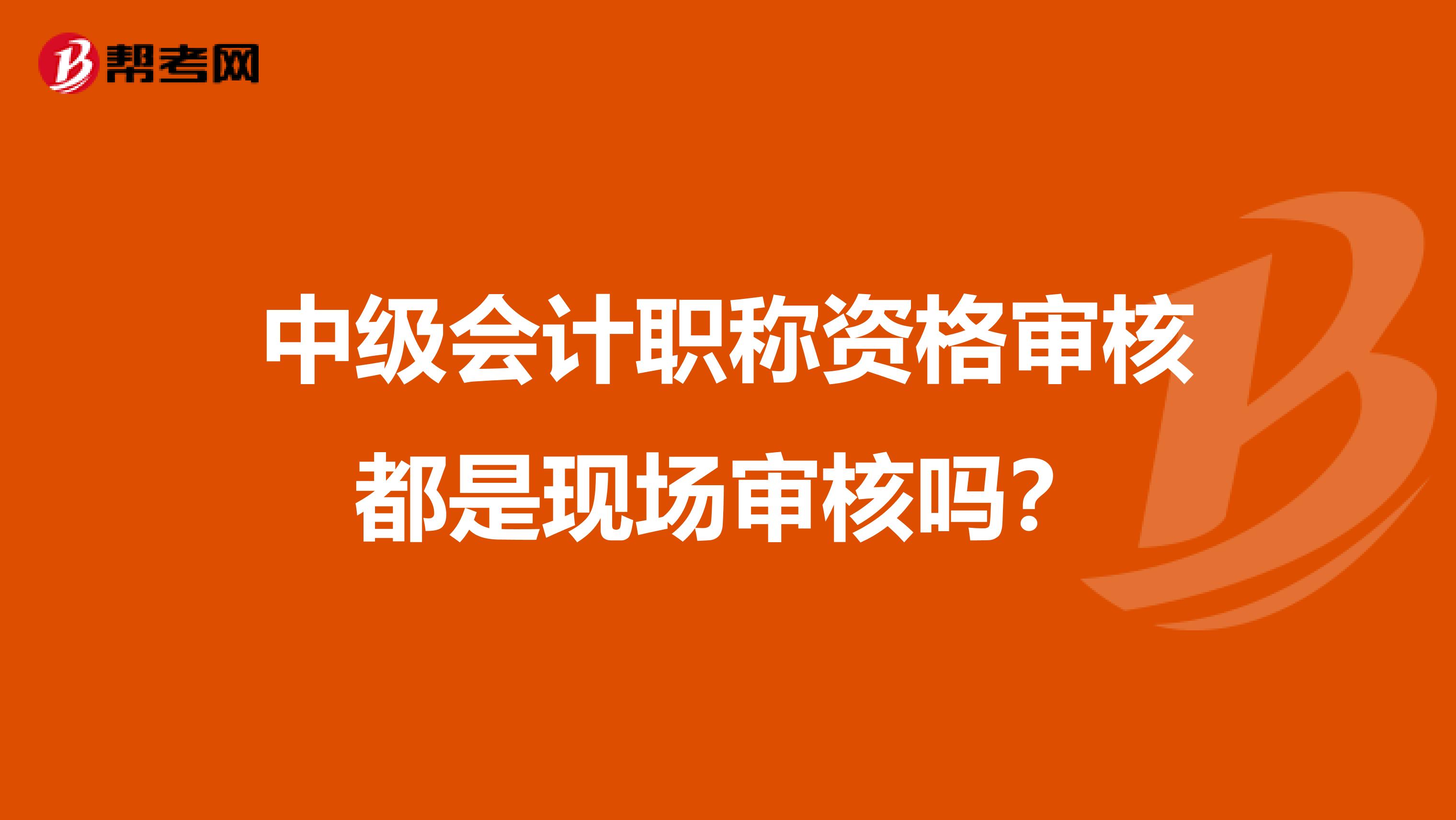 中级会计职称资格审核都是现场审核吗?