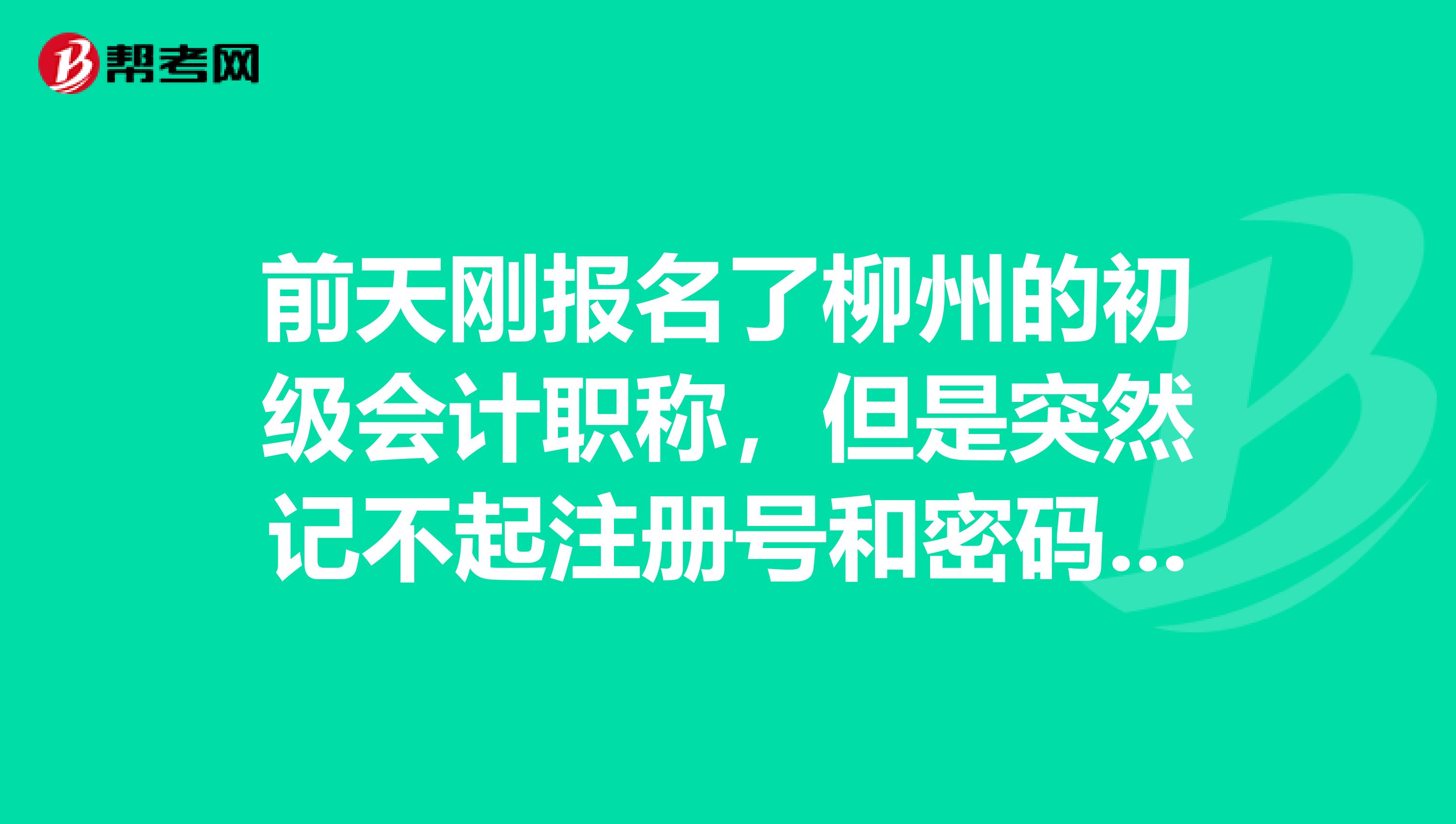 前天剛報(bào)名了柳州的初級(jí)會(huì)計(jì)職稱，但是突然記不起注冊(cè)號(hào)和密碼了，怎么處理？