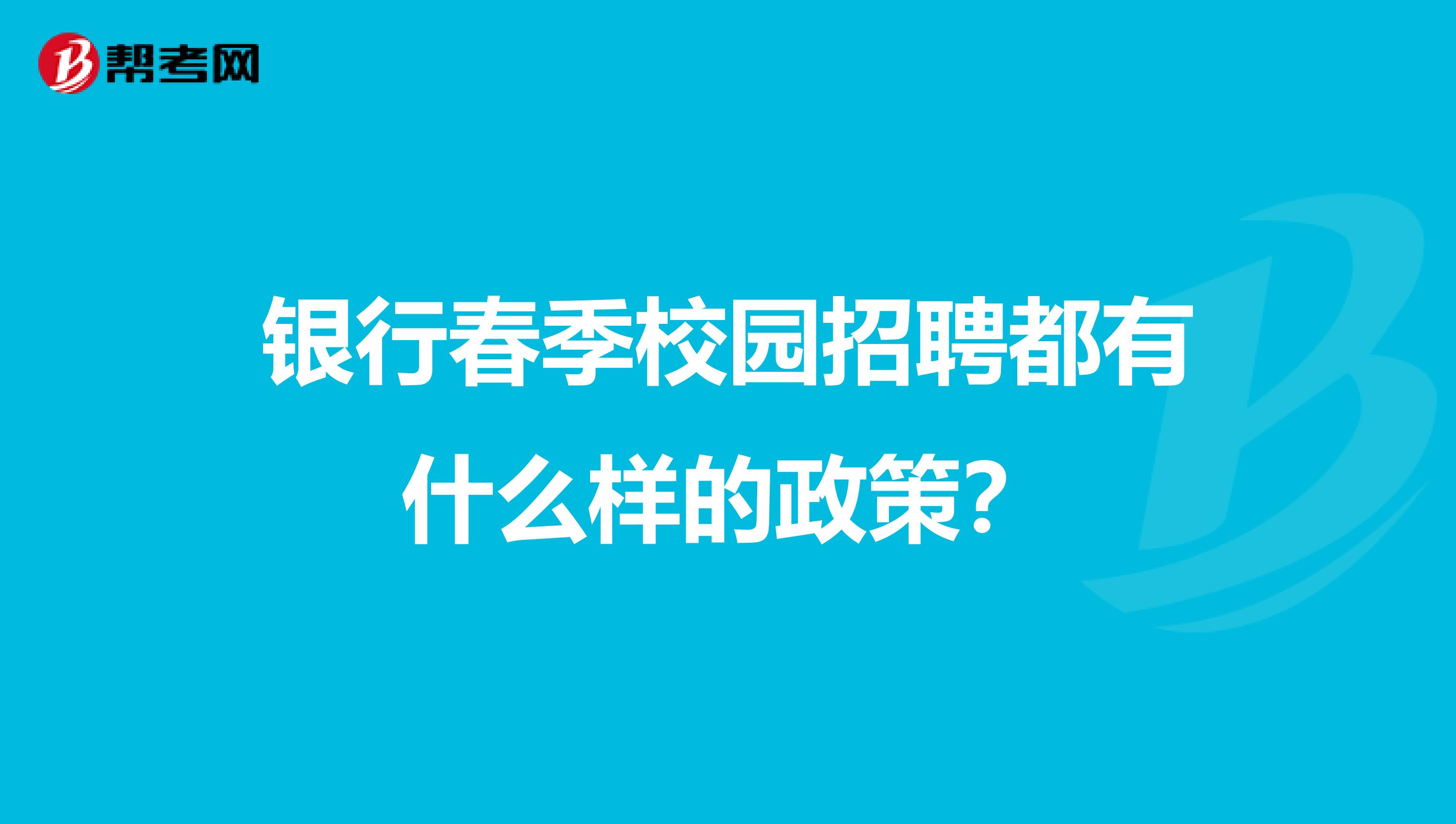 銀行春季校園招聘都有什么樣的政策？