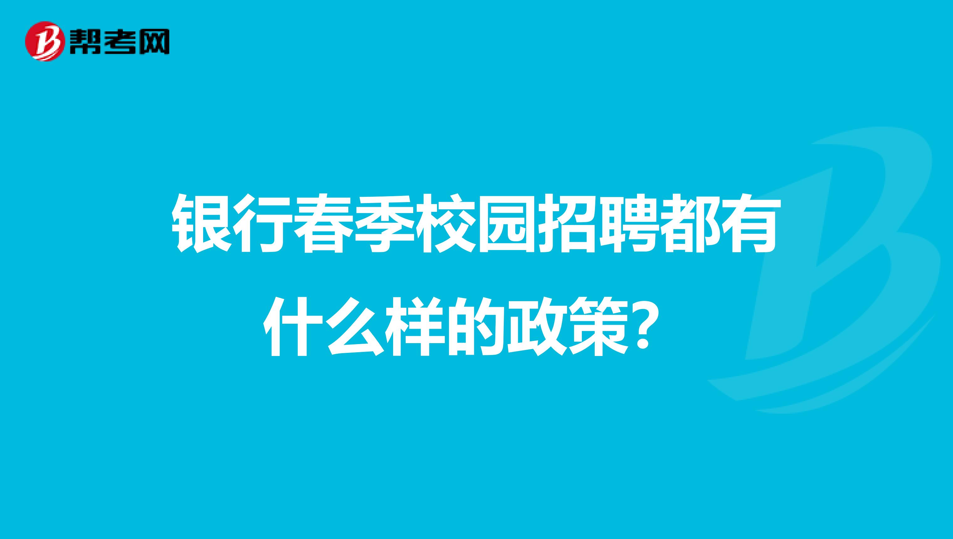 银行春季校园招聘都有什么样的政策？