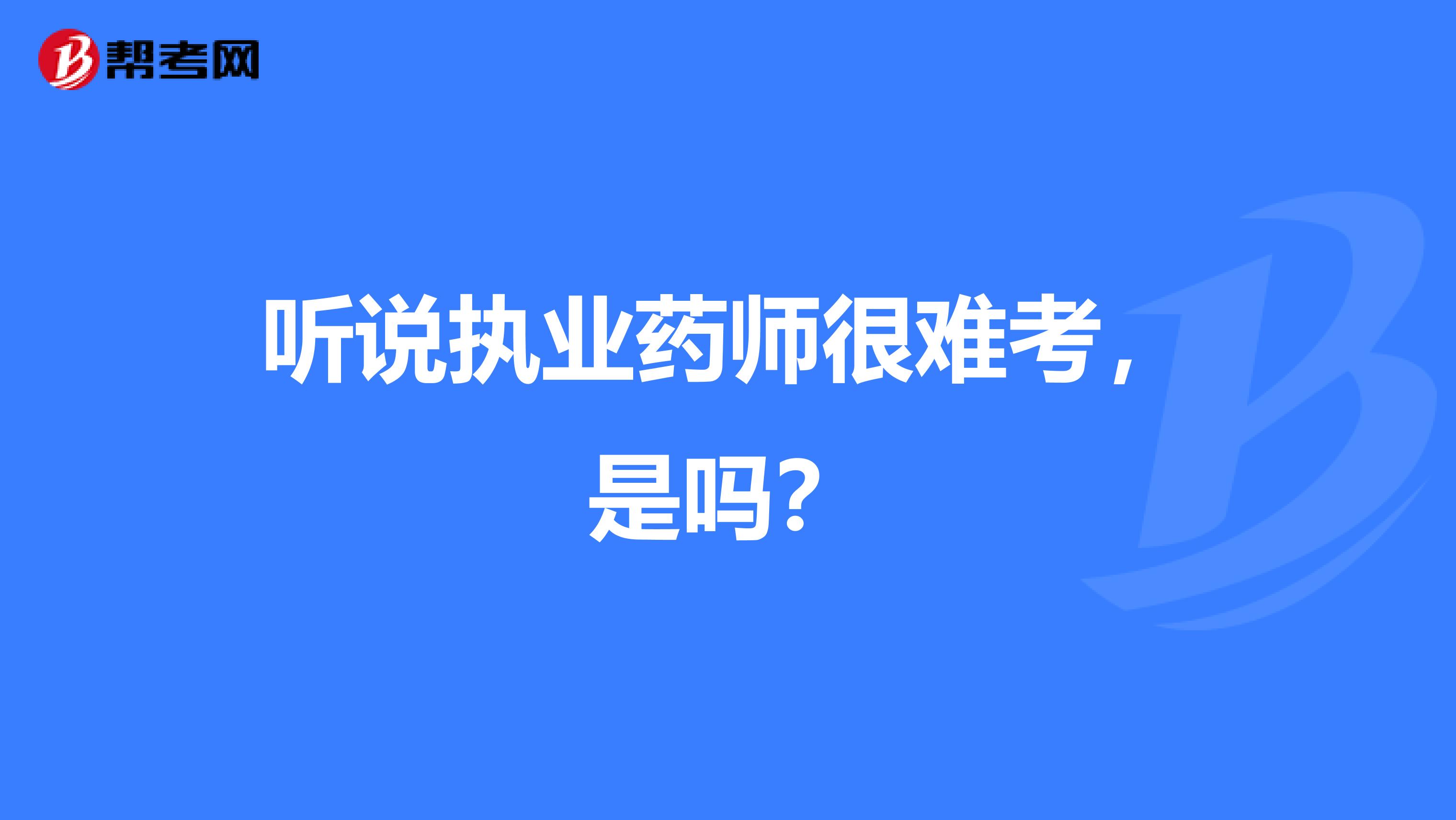 听说执业药师很难考,是吗?