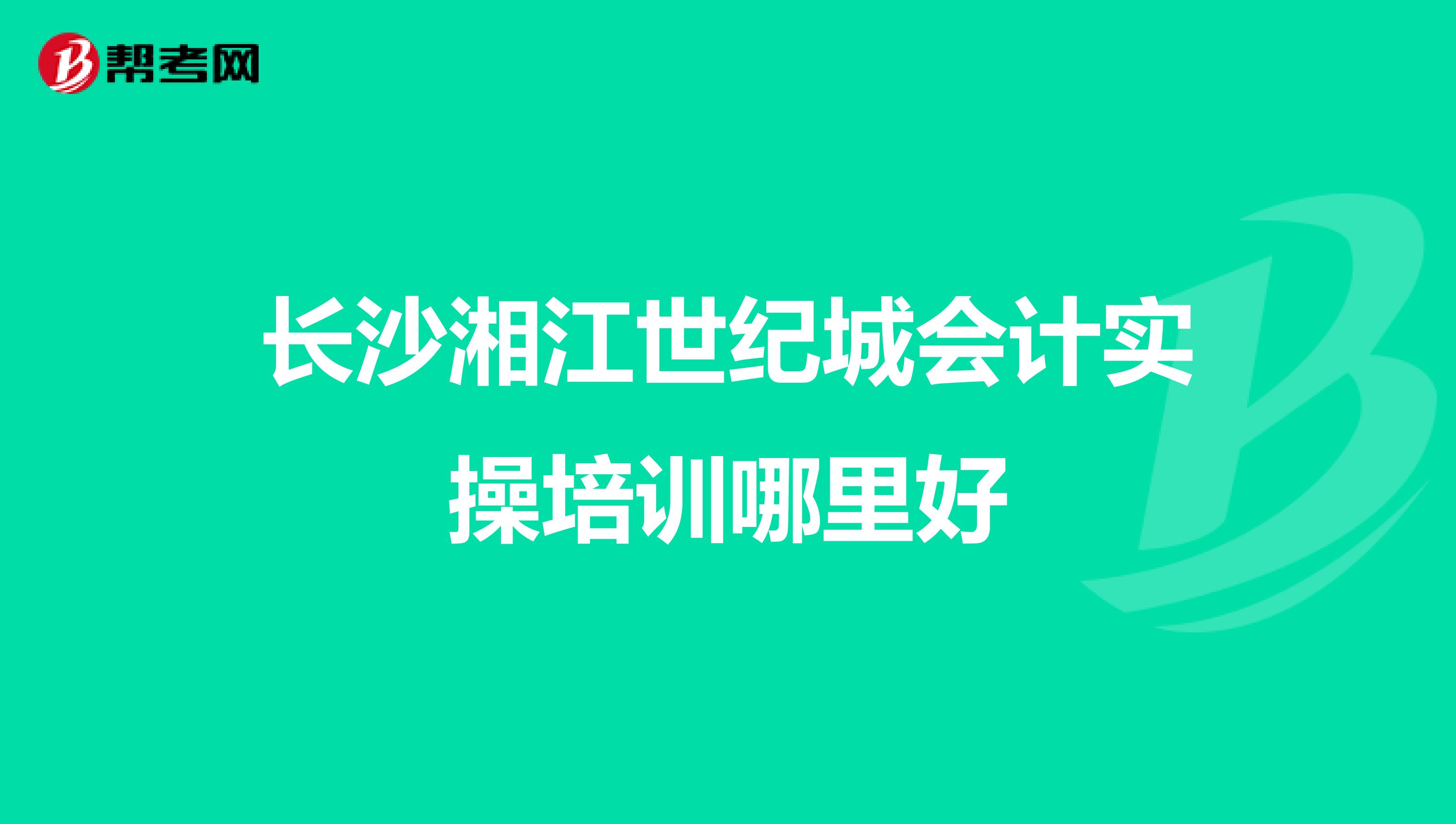 长沙湘江世纪城会计实操培训哪里好