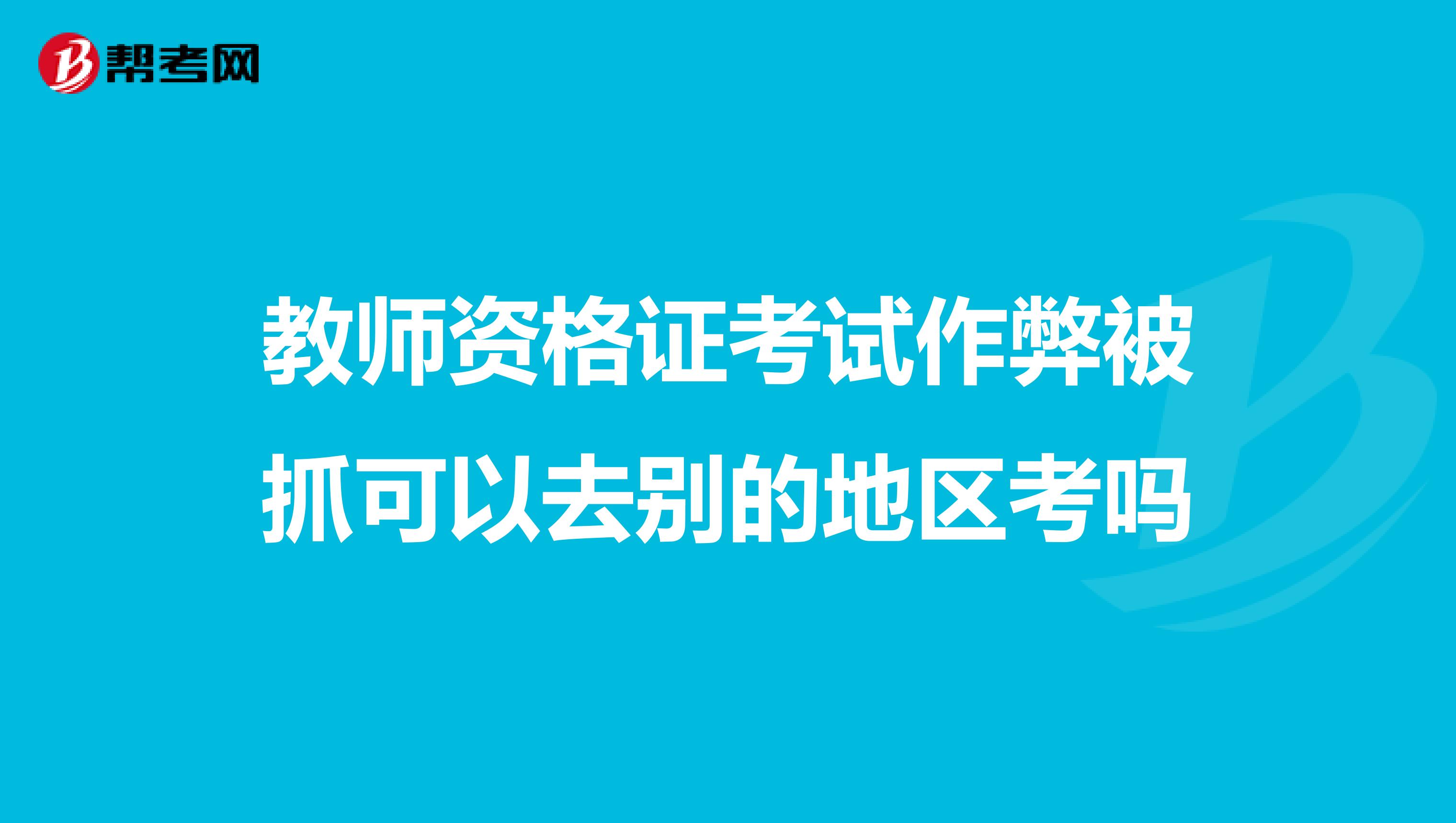 教师资格证考试作弊被抓可以去别的地区考吗