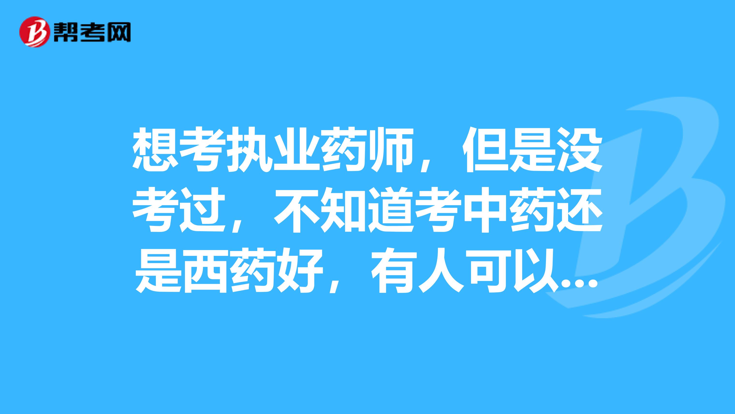 想考执业药师，但是没考过，不知道考中药还是西药好，有人可以讲一讲哪一个更好吗