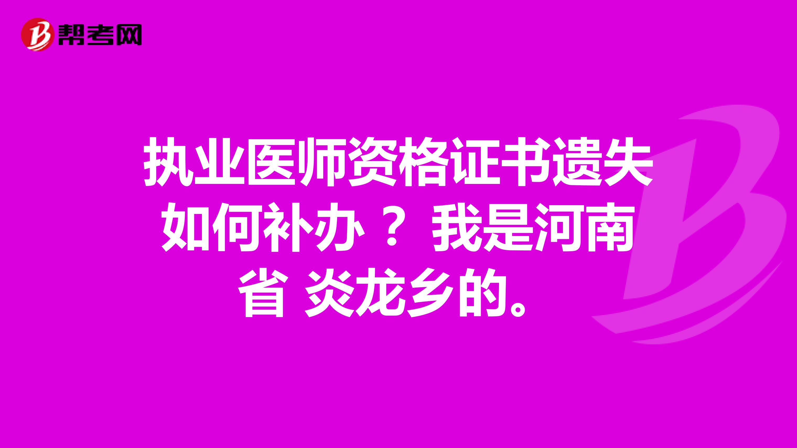 执业医师资格证书遗失如何补办 ？我是河南省 炎龙乡的。