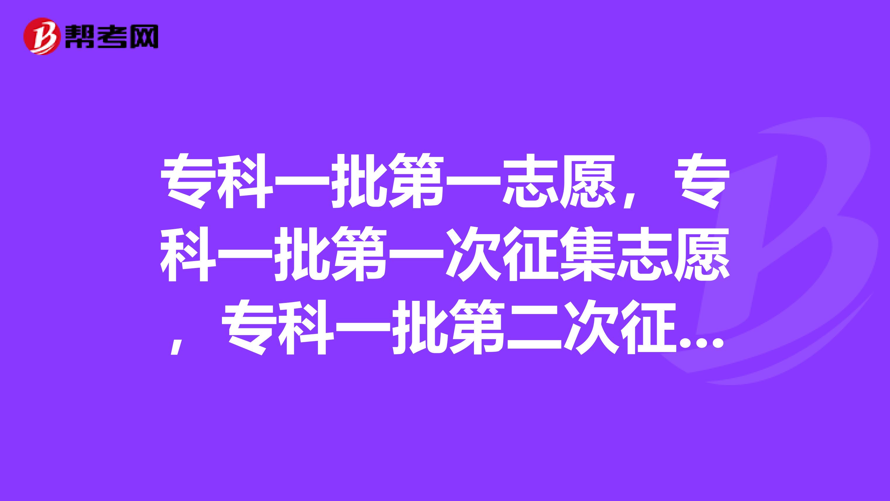 专科一批第一志愿，专科一批第一次征集志愿，专科一批第二次征集志愿是什么意思？