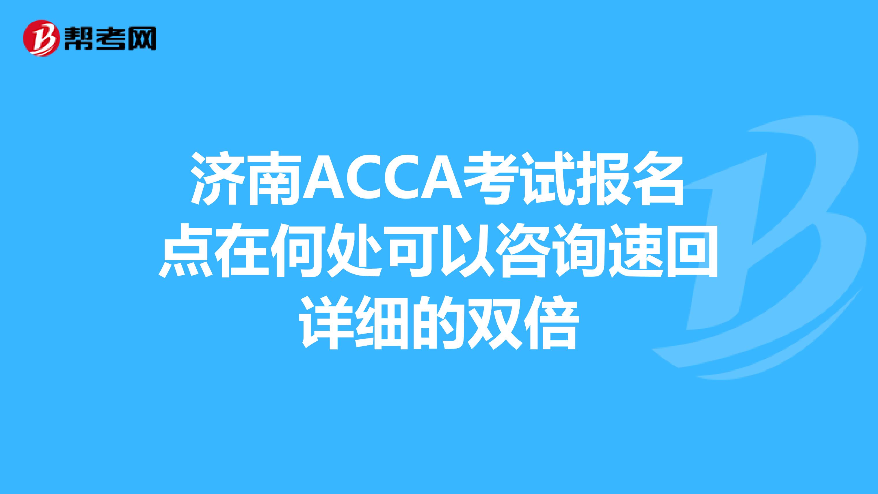 濟南ACCA考試報名點在何處可以咨詢速回詳細的雙倍