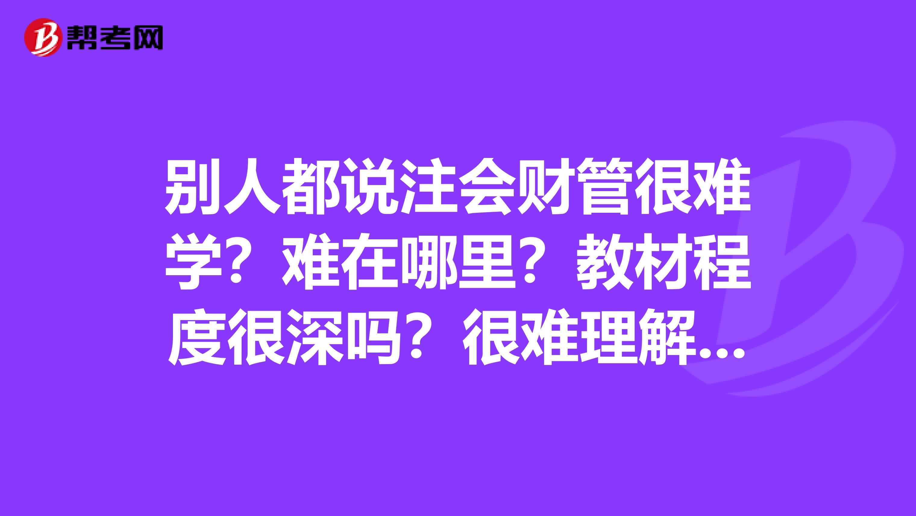 别人都说注会财管很难学?难在哪里?教材程度很深吗?很难理解?还是考试题目难题量大?