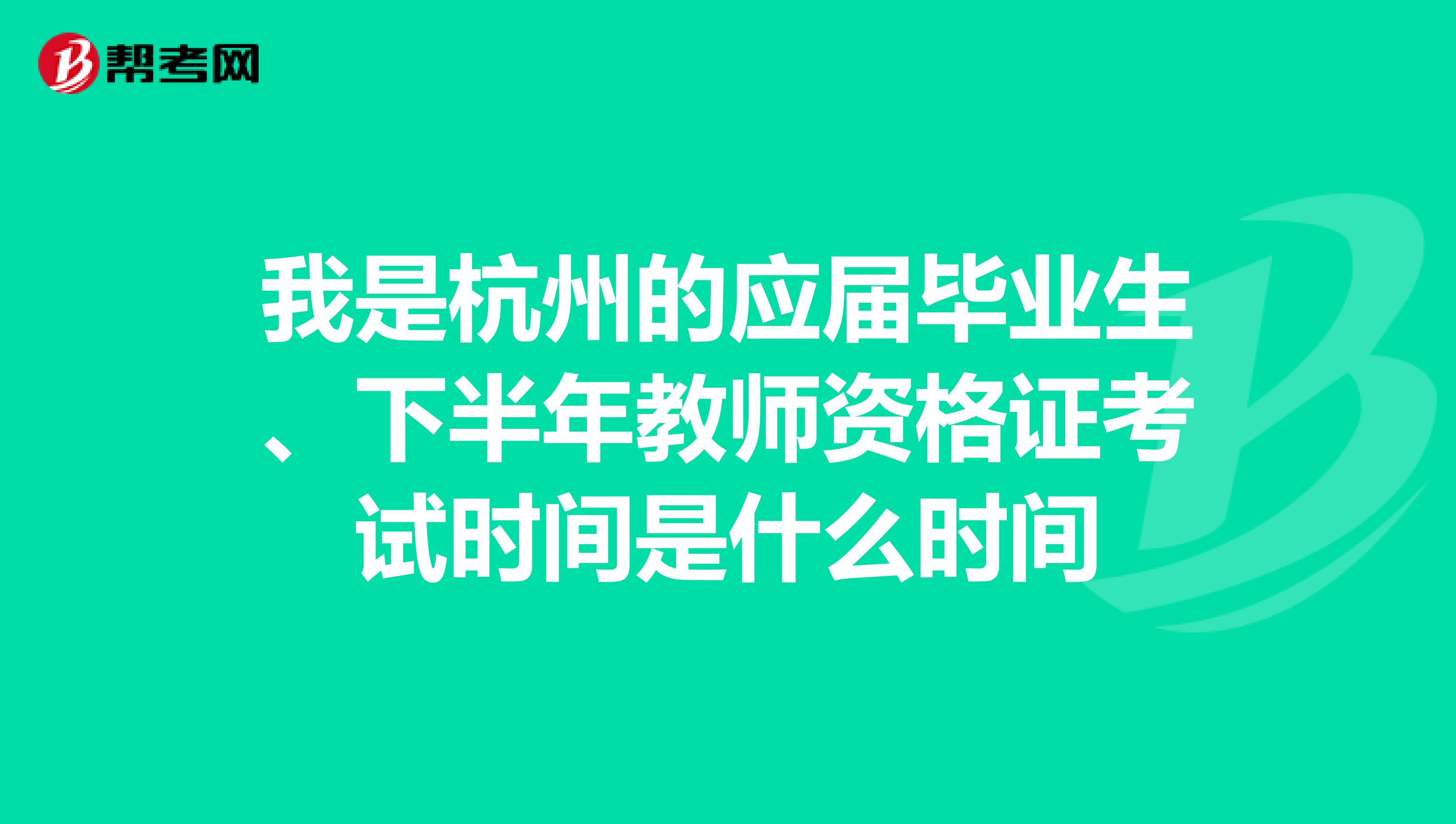 我是杭州的应届毕业生、下半年教师资格证考试时间是什么时间