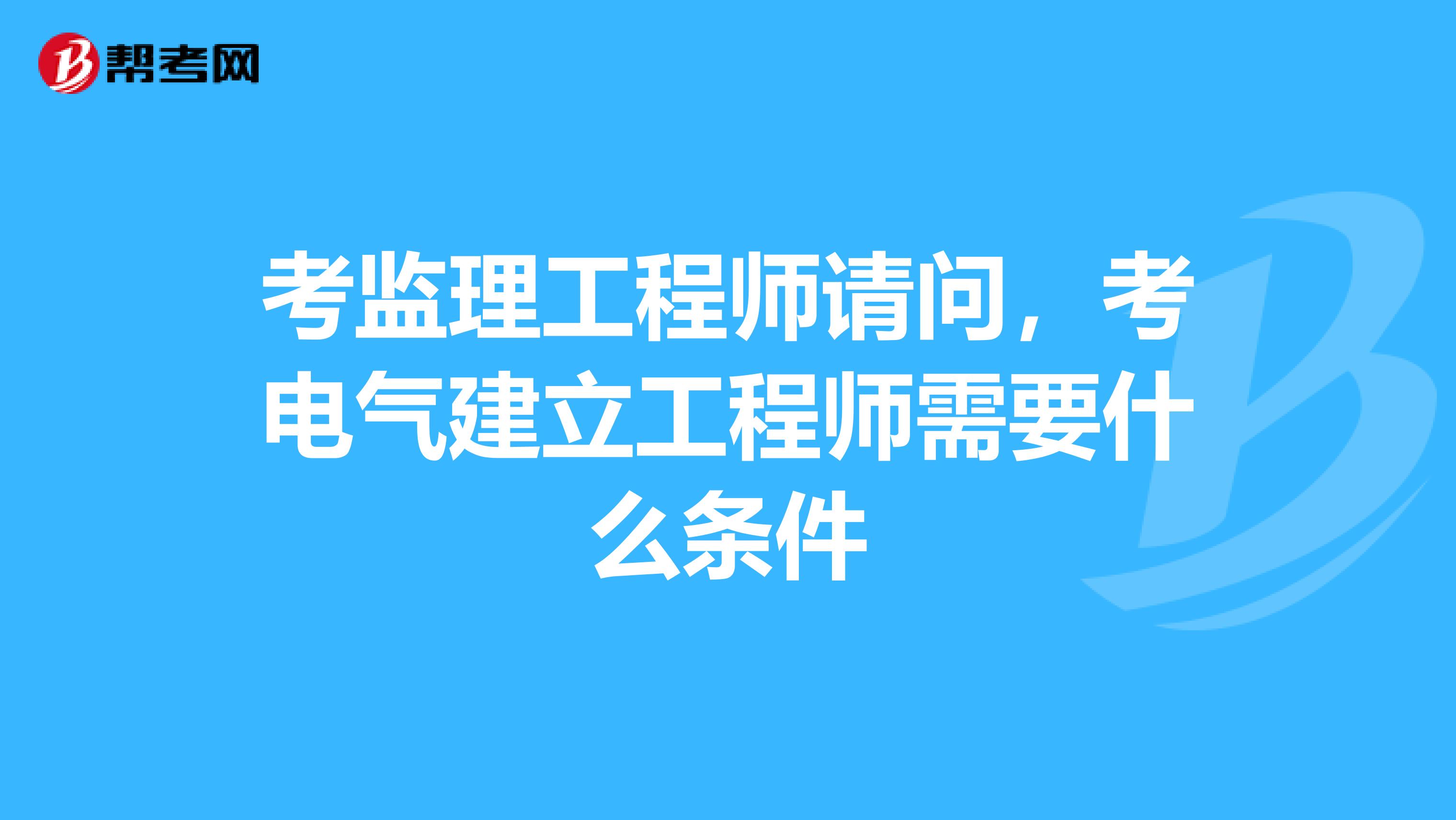 考监理工程师请问，考电气建立工程师需要什么条件