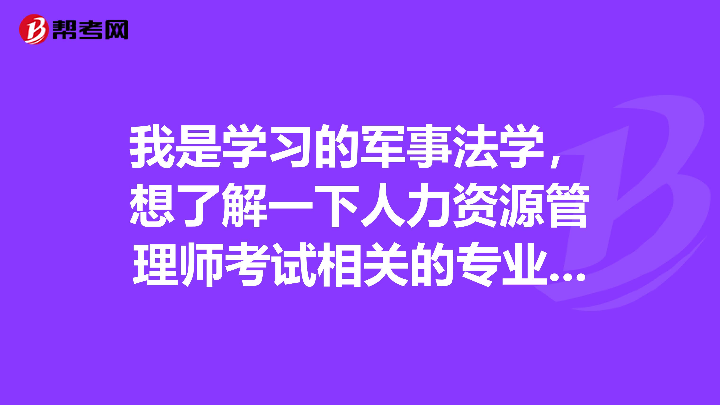 我是学习的军事法学,想了解一下人力资源管理师考试相关的专业包含哪些?