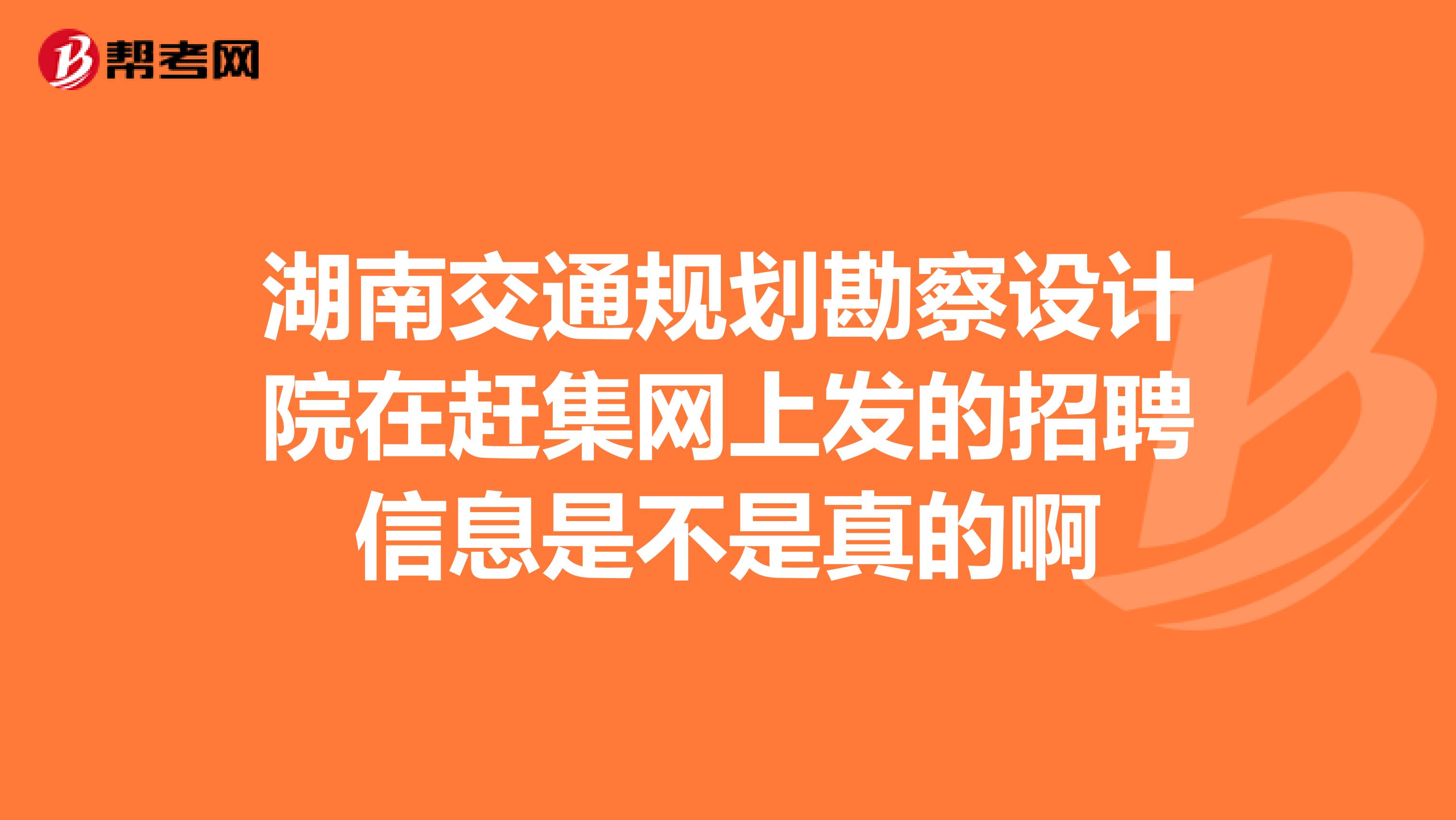 湖南交通规划勘察设计院在赶集网上发的招聘信息是不是真的啊