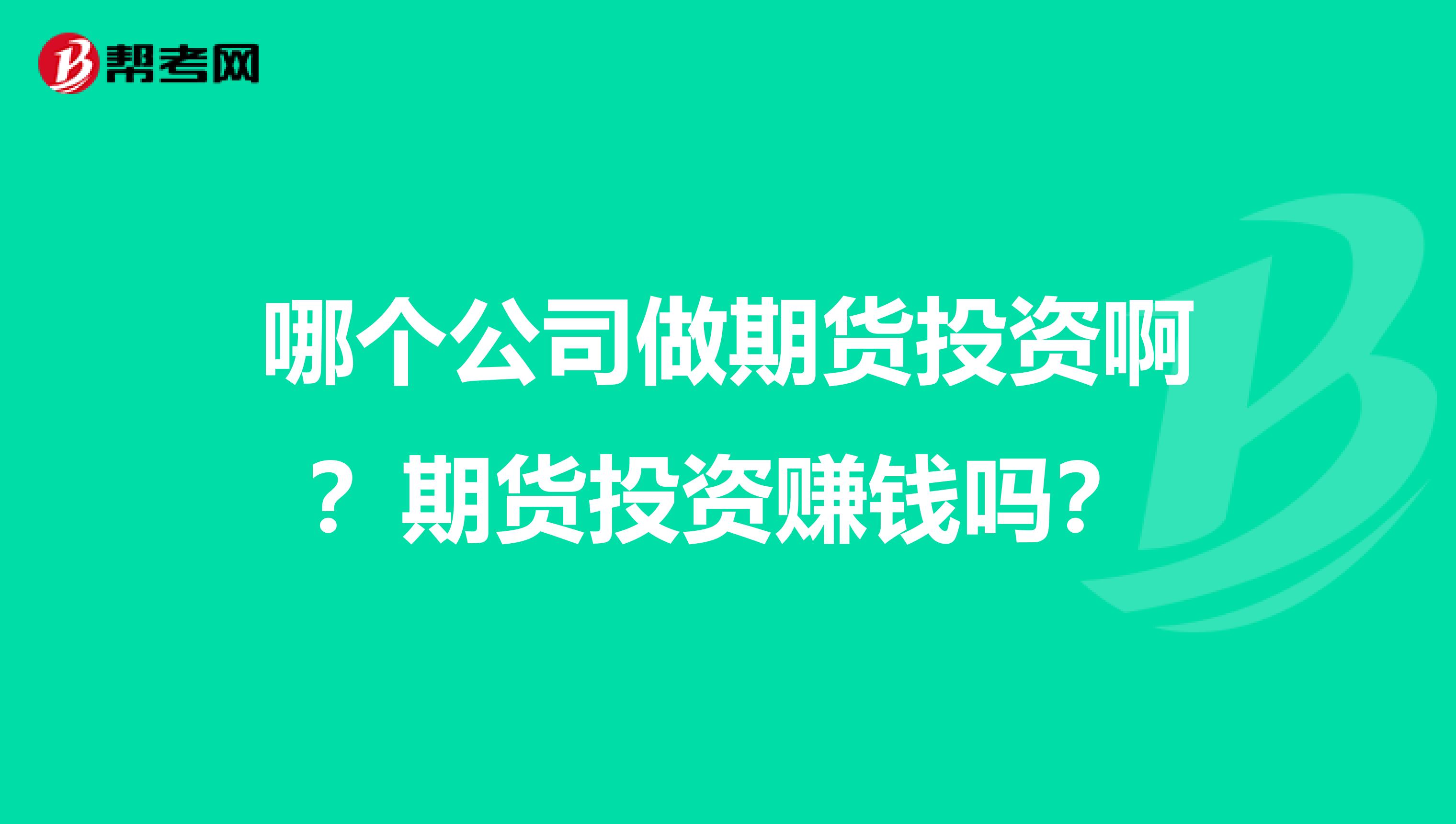哪个公司做期货投资啊？期货投资赚钱吗？