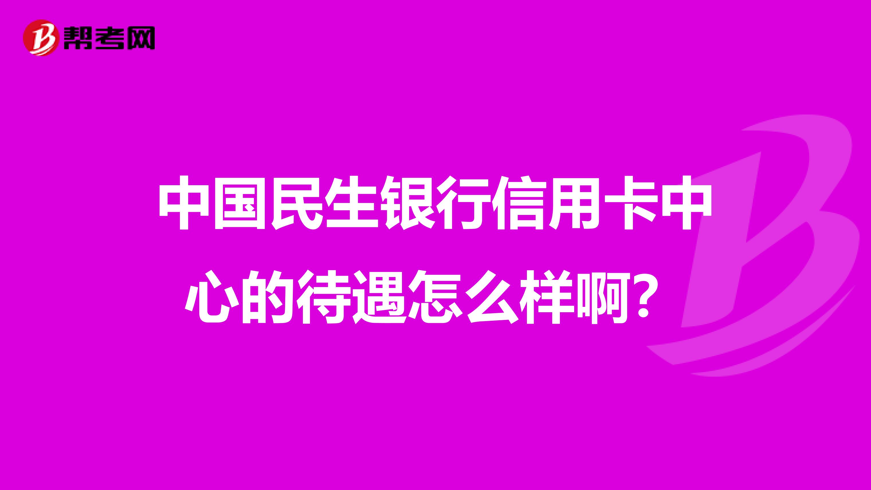 中国民生银行信用卡中心的待遇怎么样啊?