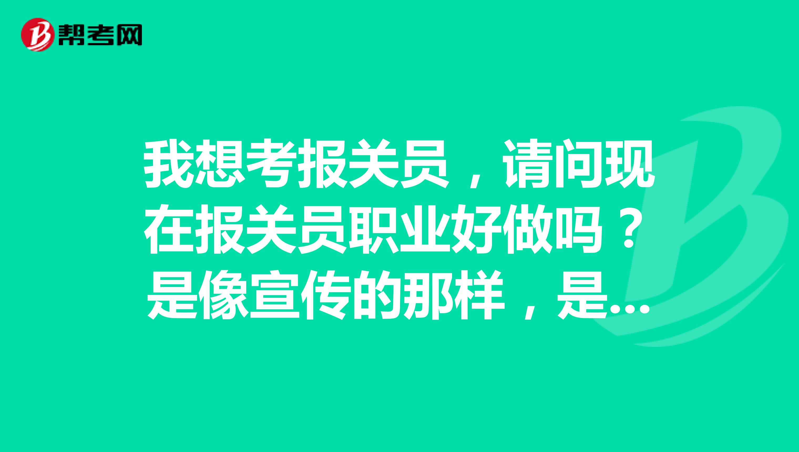 我想考报关员，请问现在报关员职业好做吗？是像宣传的那样，是黄金职业吗？