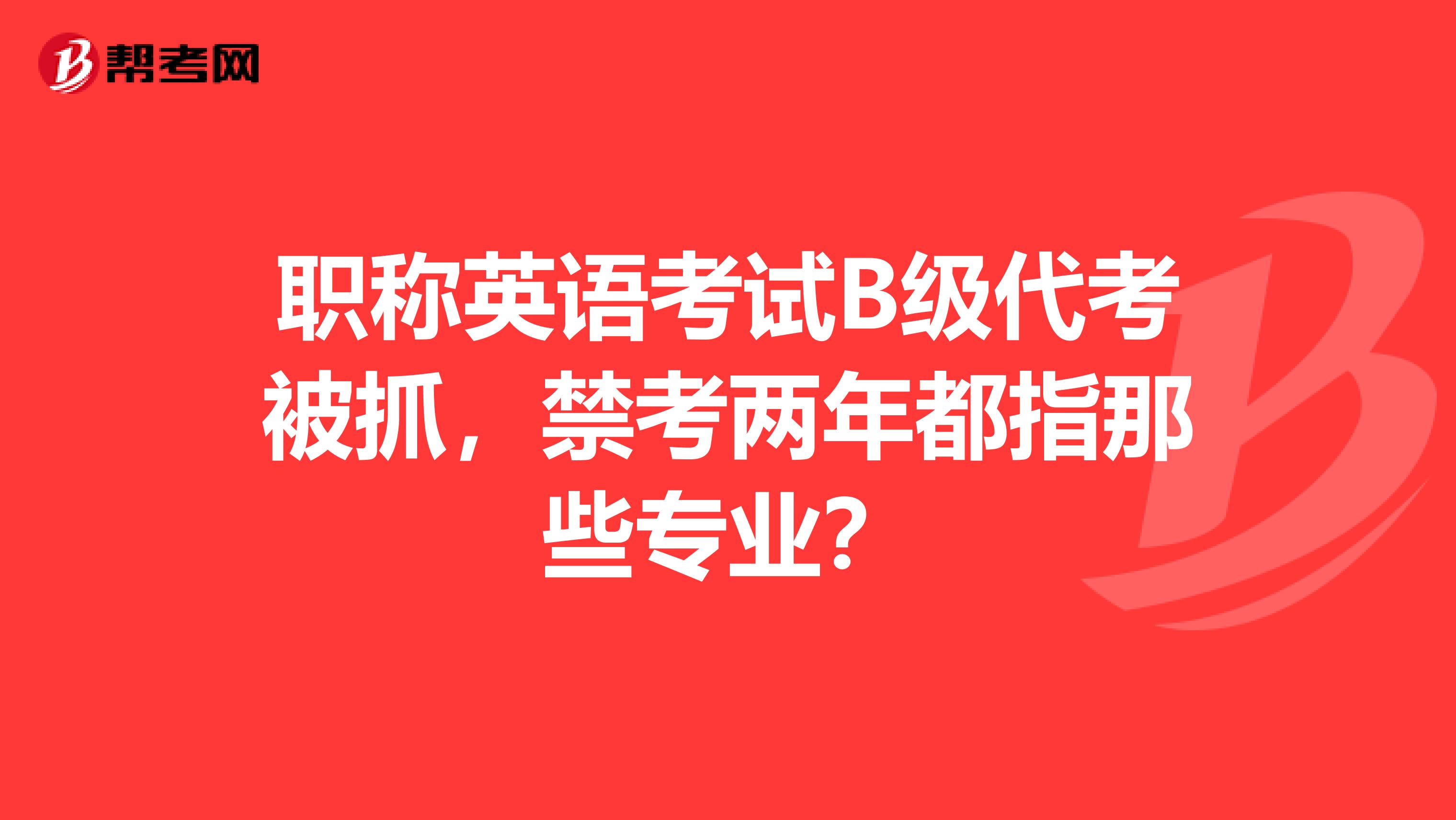 职称英语考试B级代考被抓，禁考两年都指那些专业？