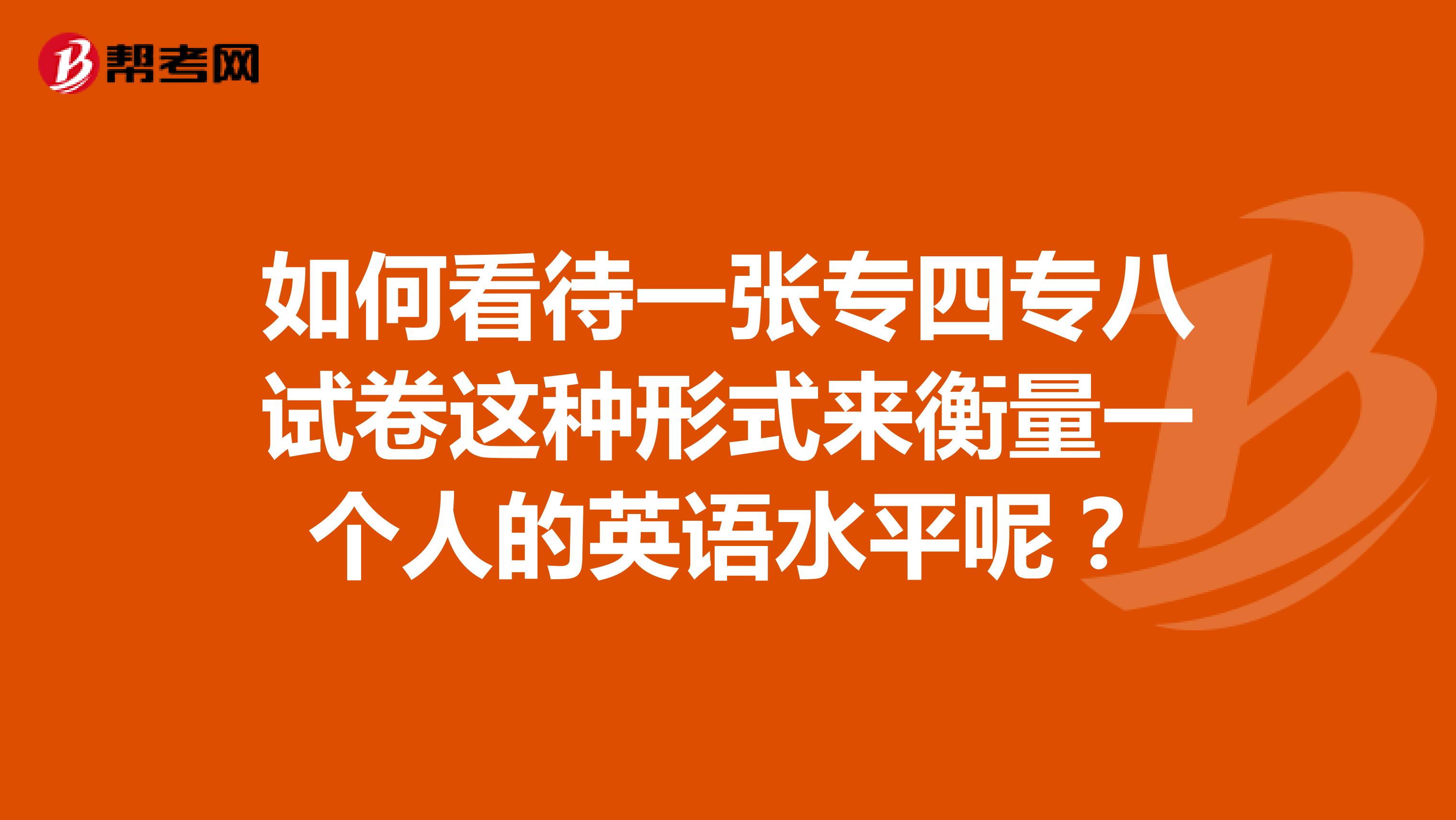 如何看待一张专四专八试卷这种形式来衡量一个人的英语水平呢?